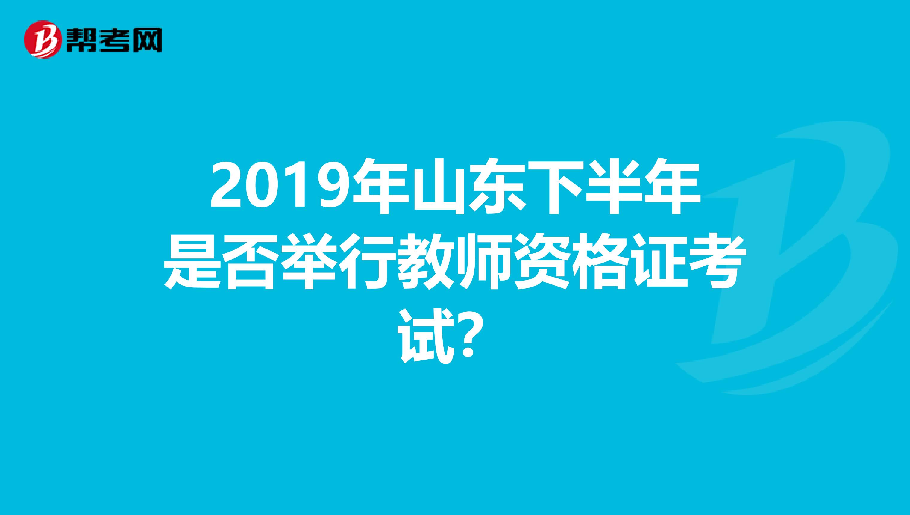 2019年山东下半年是否举行教师资格证考试？