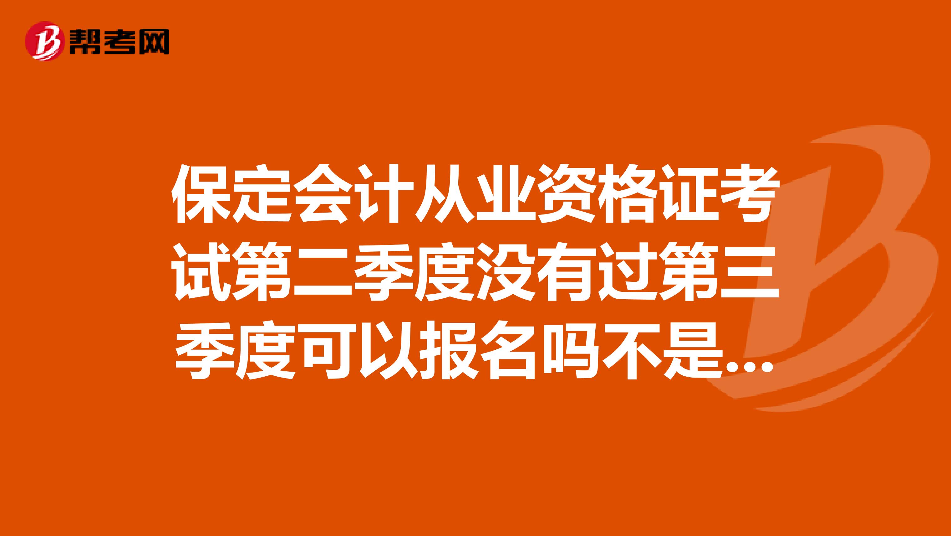 保定会计从业资格证考试第二季度没有过第三季度可以报名吗不是应该隔一个季度吗