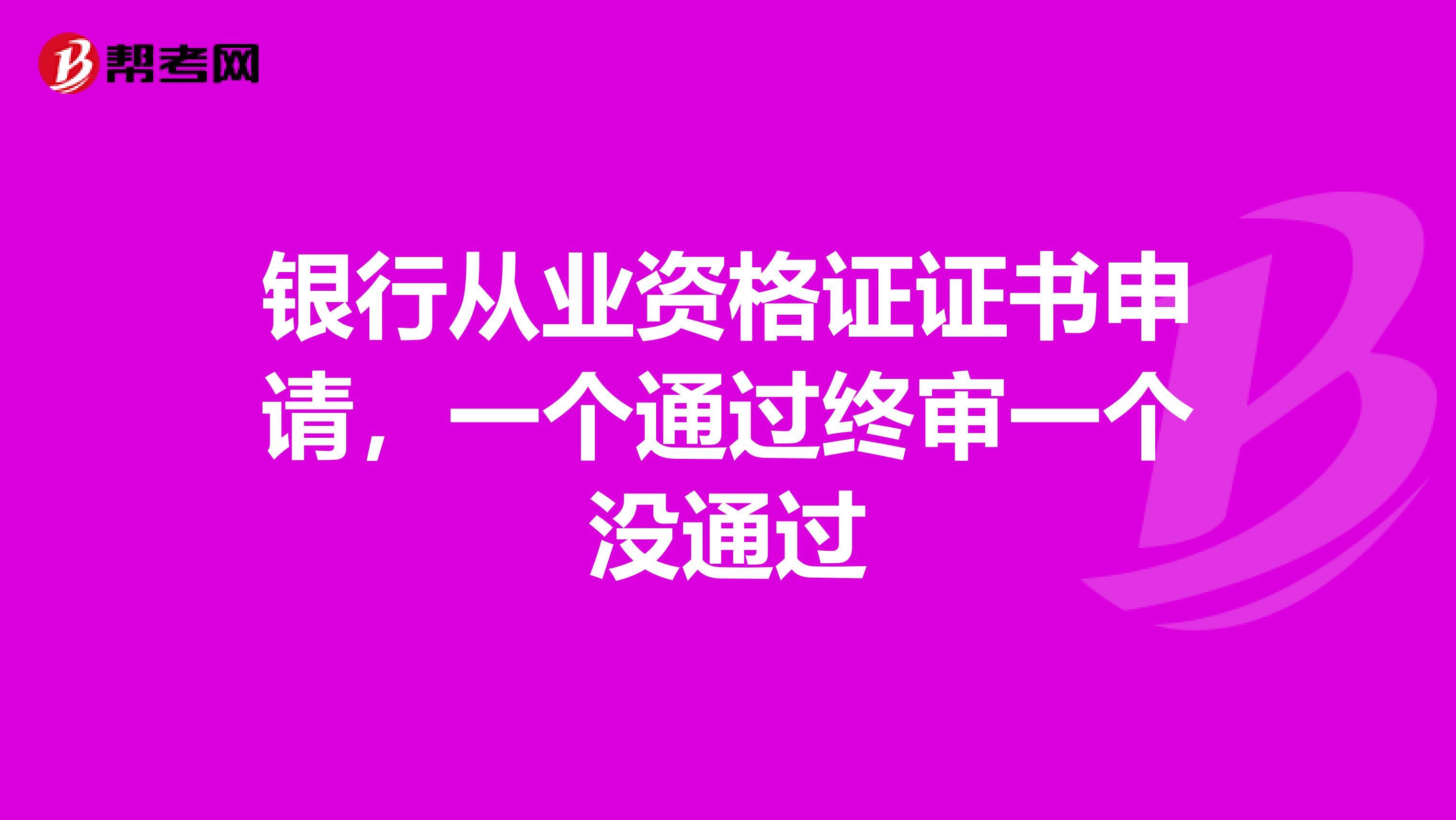 银行从业资格证证书申请，一个通过终审一个没通过