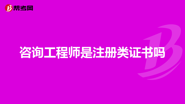 咨询工程师是注册类证书吗