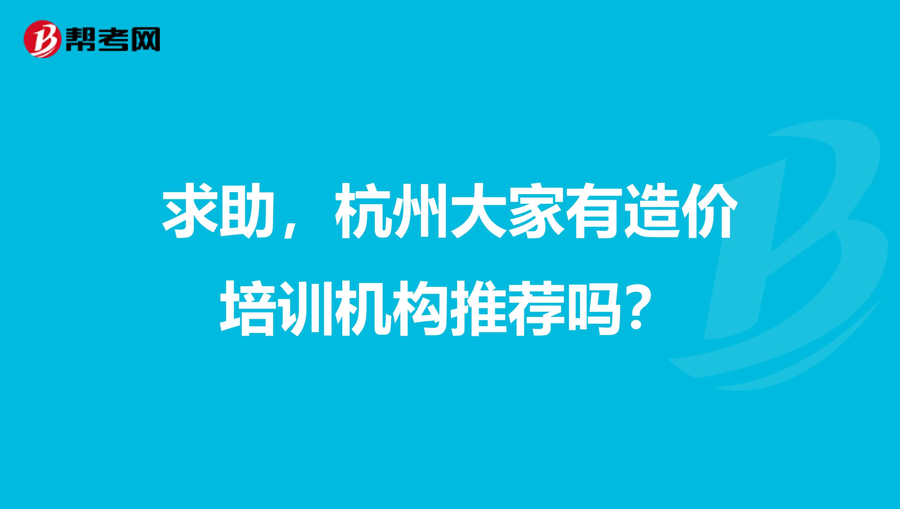 求助,杭州大家有造价培训机构推荐吗?