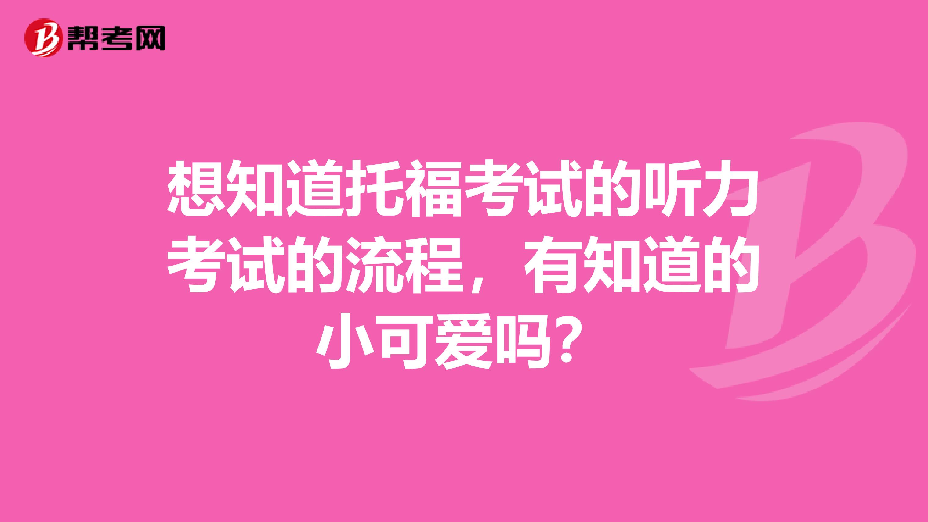 想知道托福考试的听力考试的流程，有知道的小可爱吗？