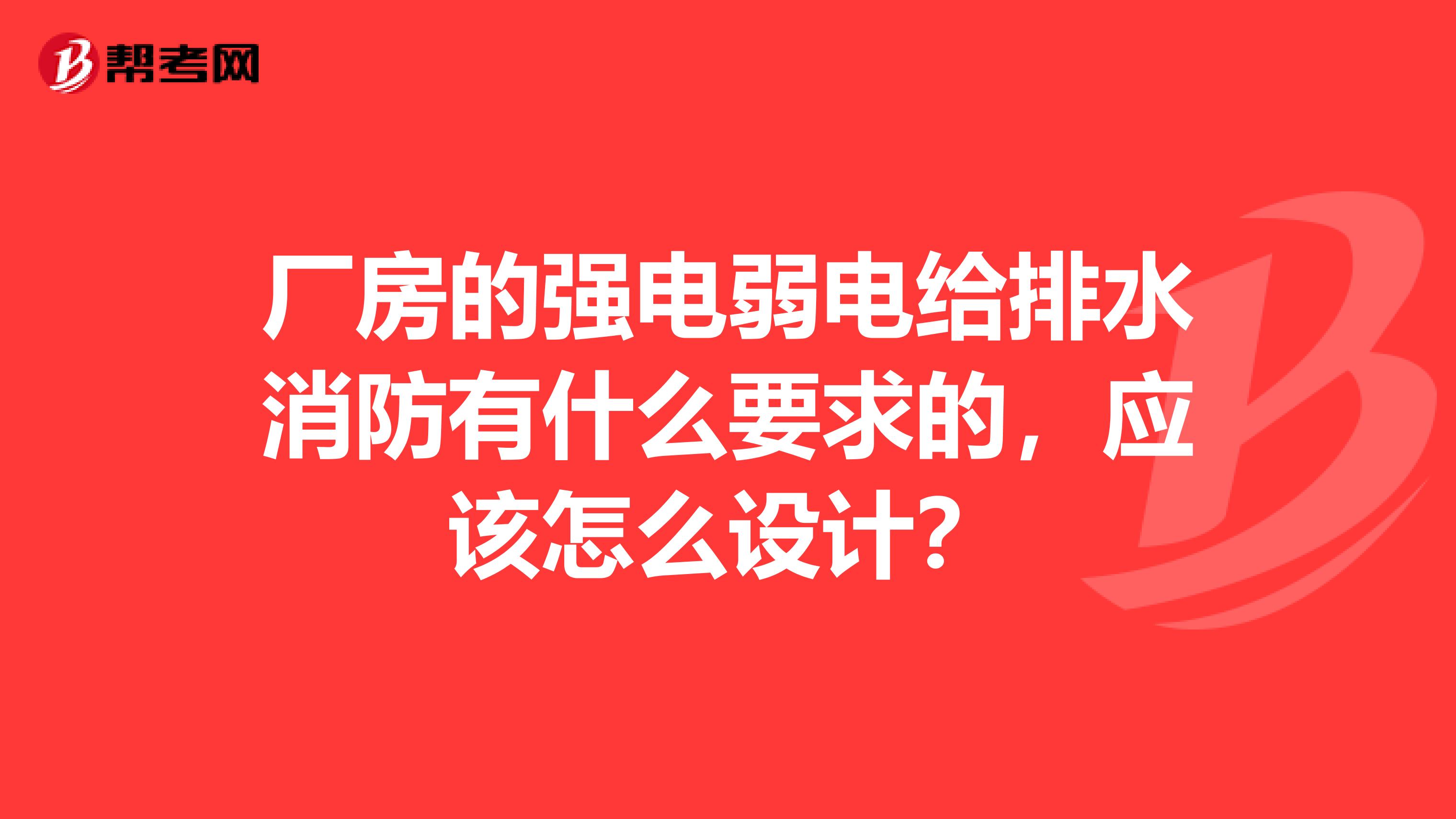 厂房的强电弱电给排水消防有什么要求的,应该怎么设计?