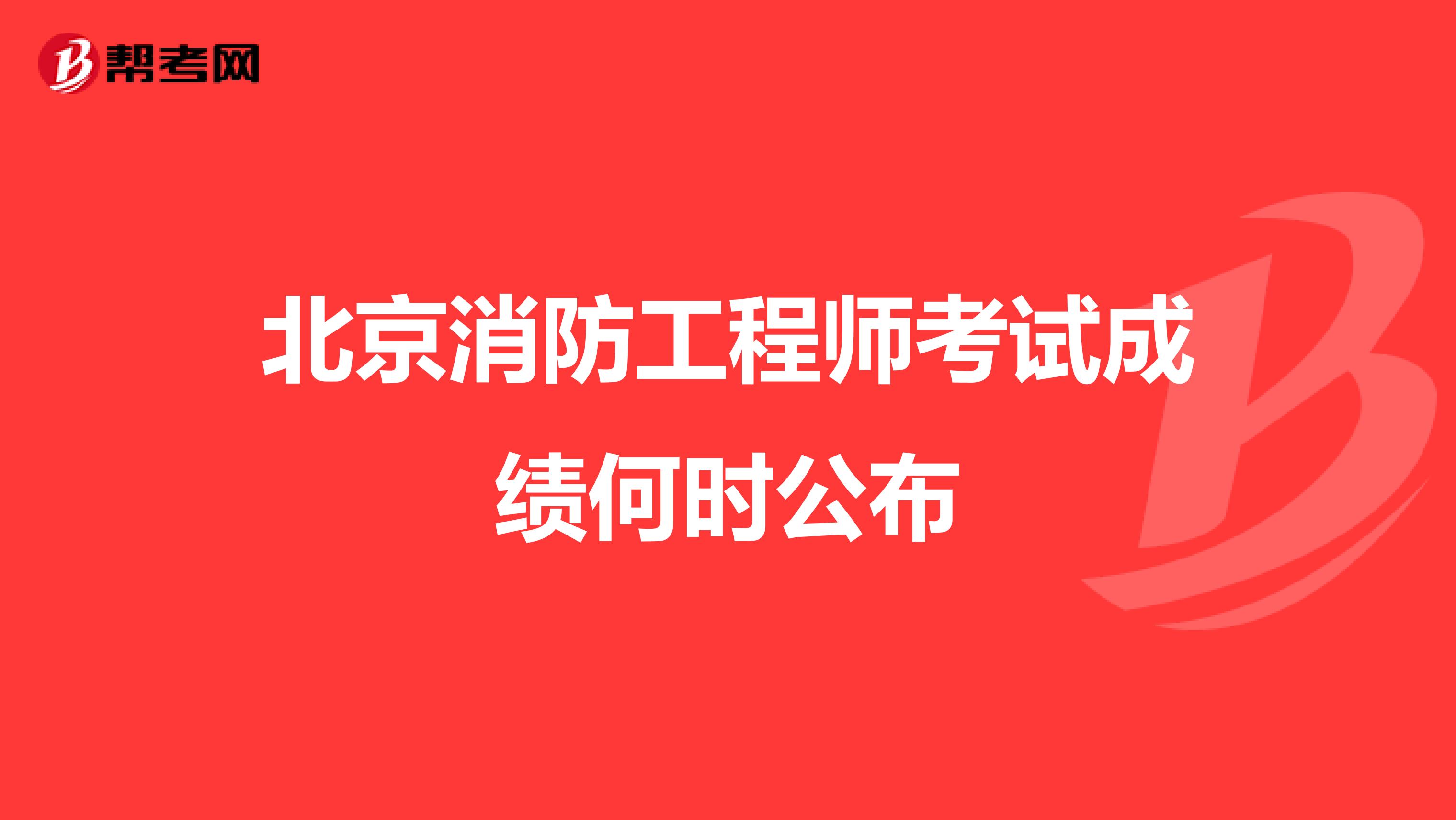 北京消防工程师考试成绩何时公布