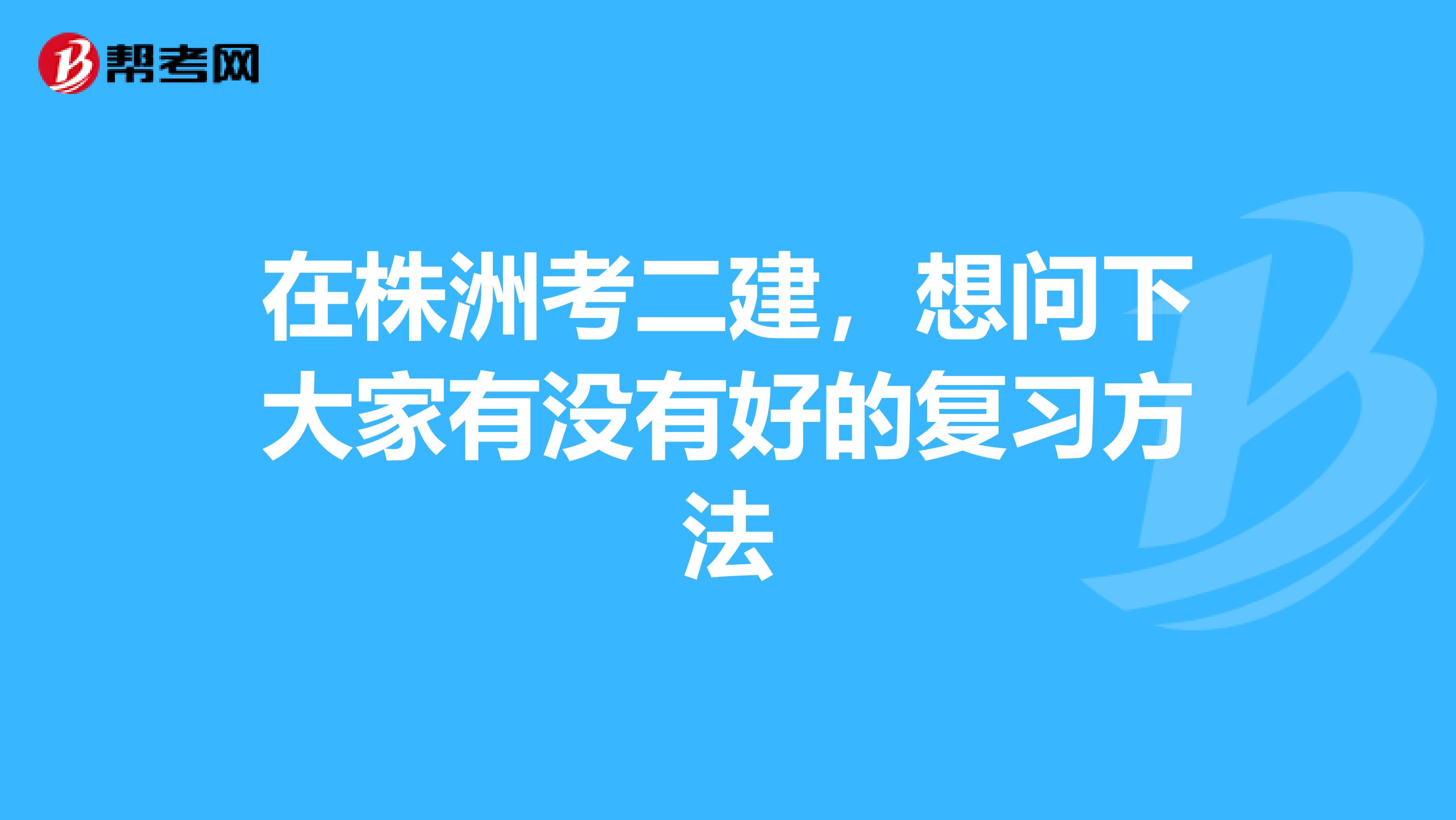在株洲考二建,想问下大家有没有好的复习方法