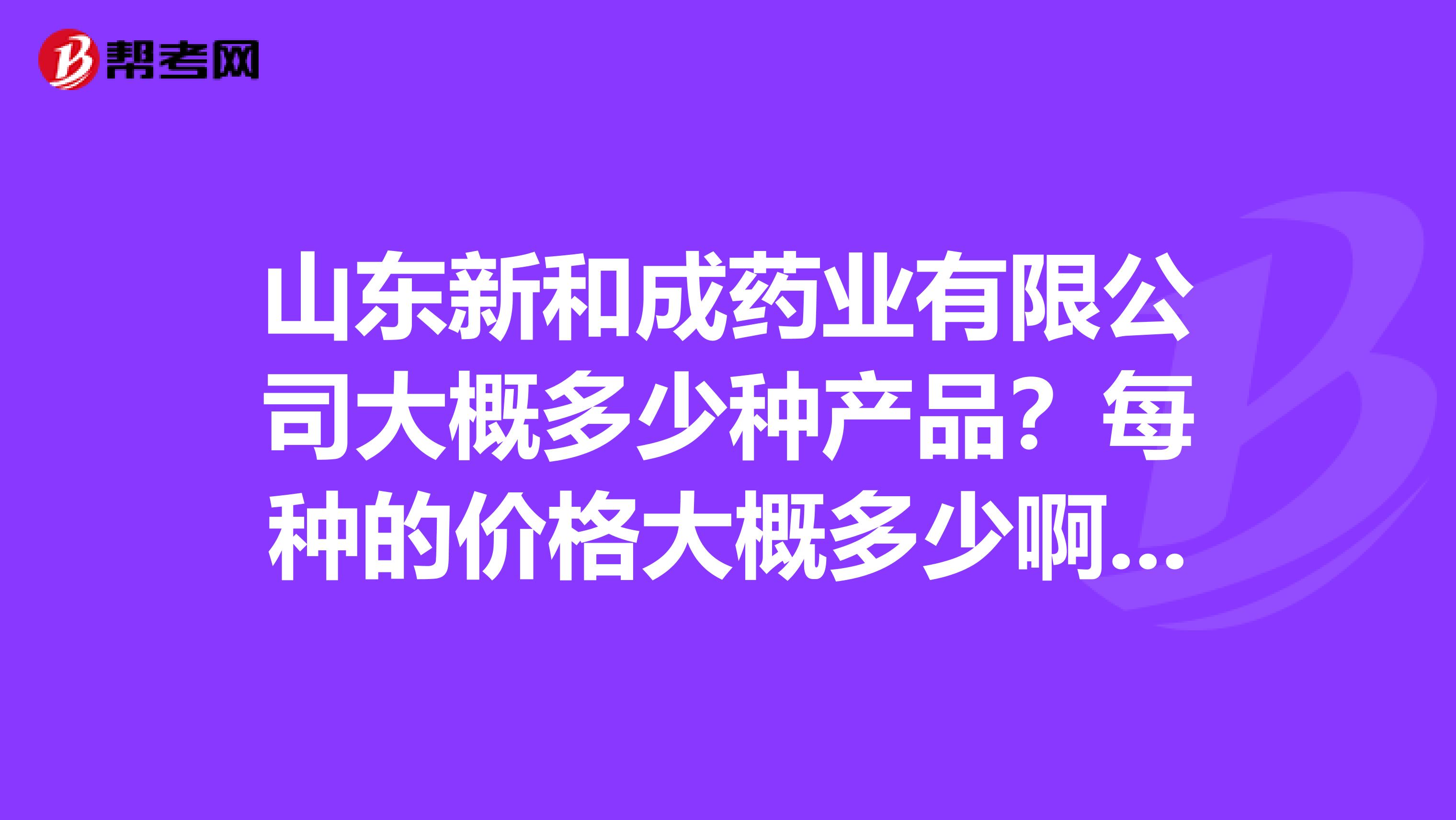 山东新和成药业有限公司大概多少种产品?每种的价格大概多少啊?谢谢了