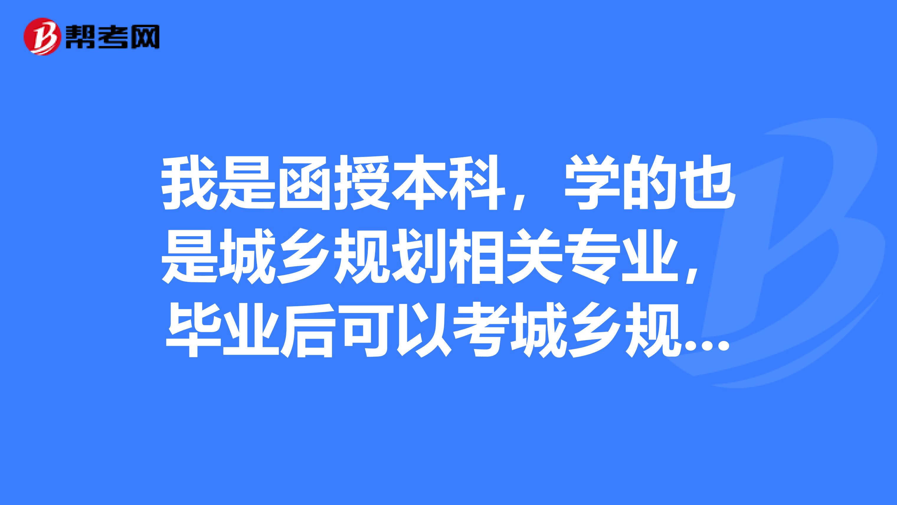 我是函授本科，学的也是城乡规划相关专业，毕业后可以考城乡规划师吗？