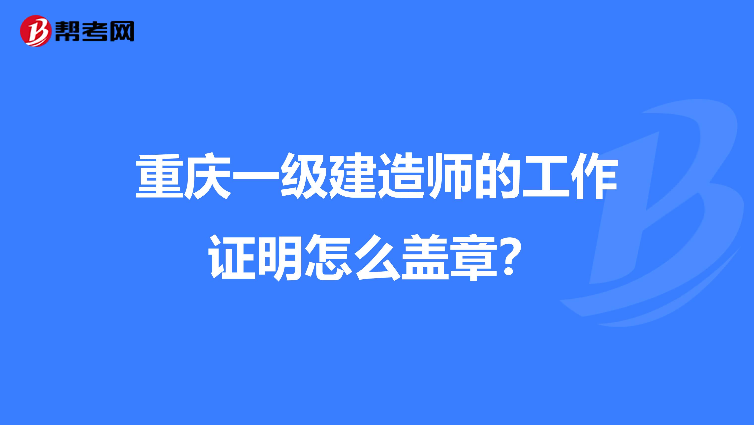 重庆一级建造师的工作证明怎么盖章?