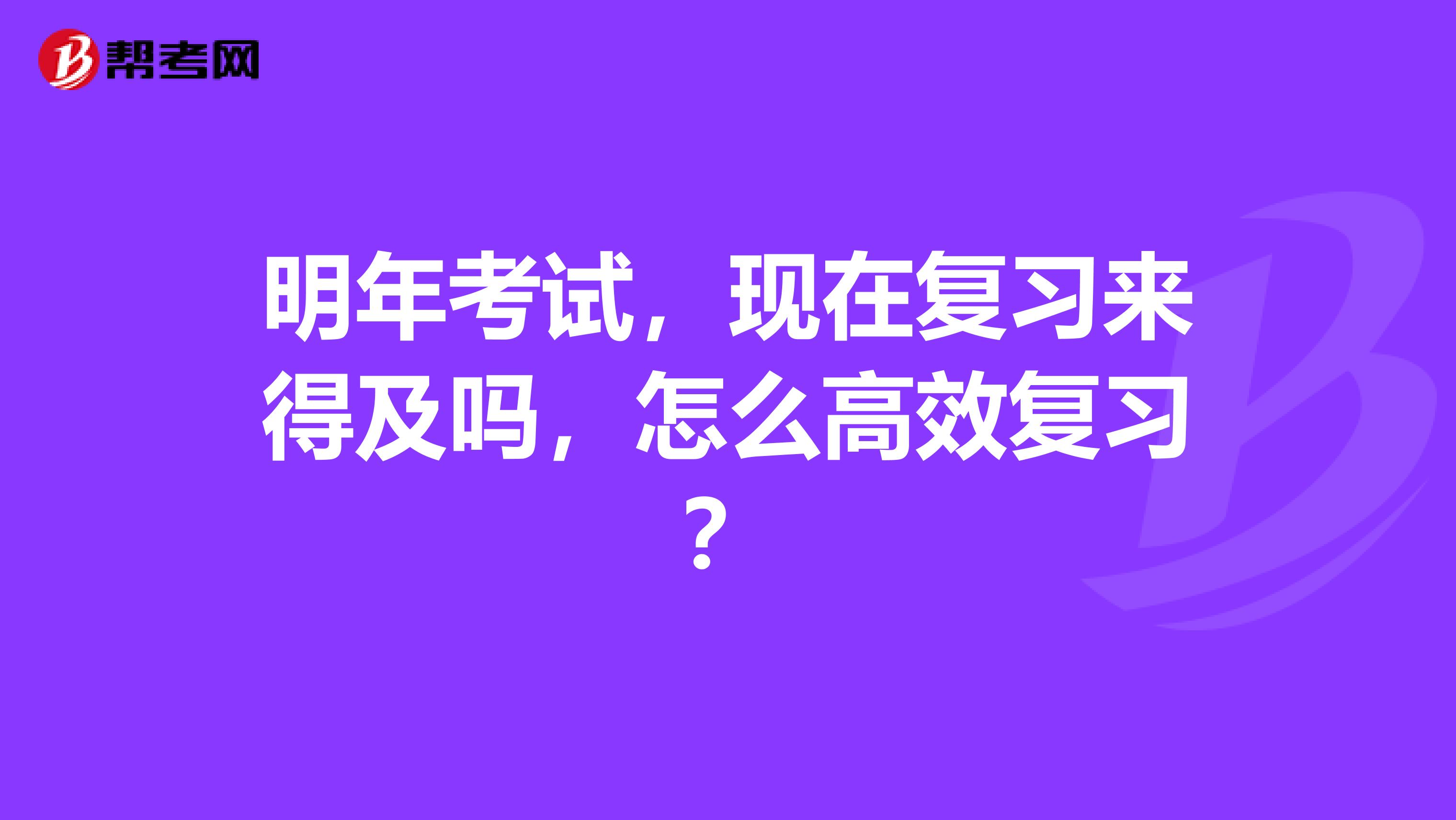 明年考试，现在复习来得及吗，怎么高效复习？