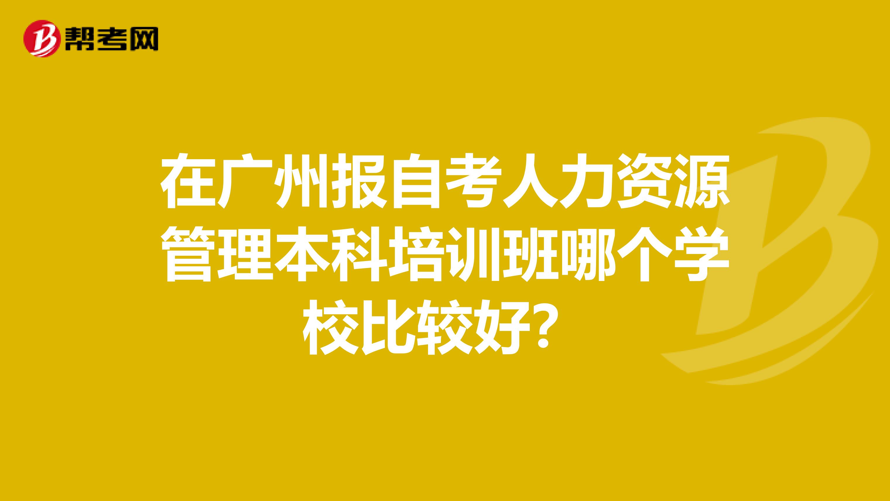 在广州报自考人力资源管理本科培训班哪个学校比较好?