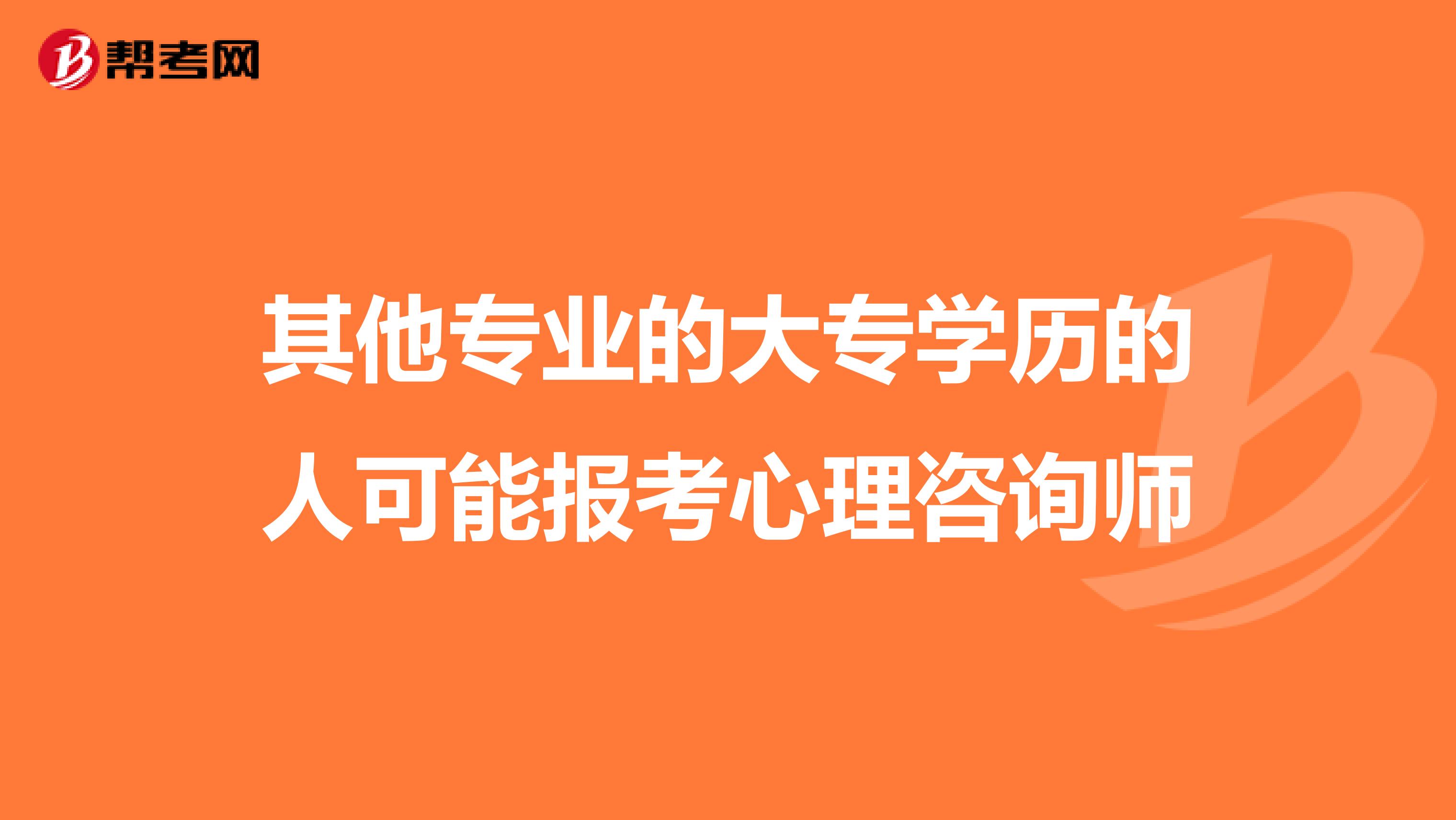 其他专业的大专学历的人可能报考心理咨询师