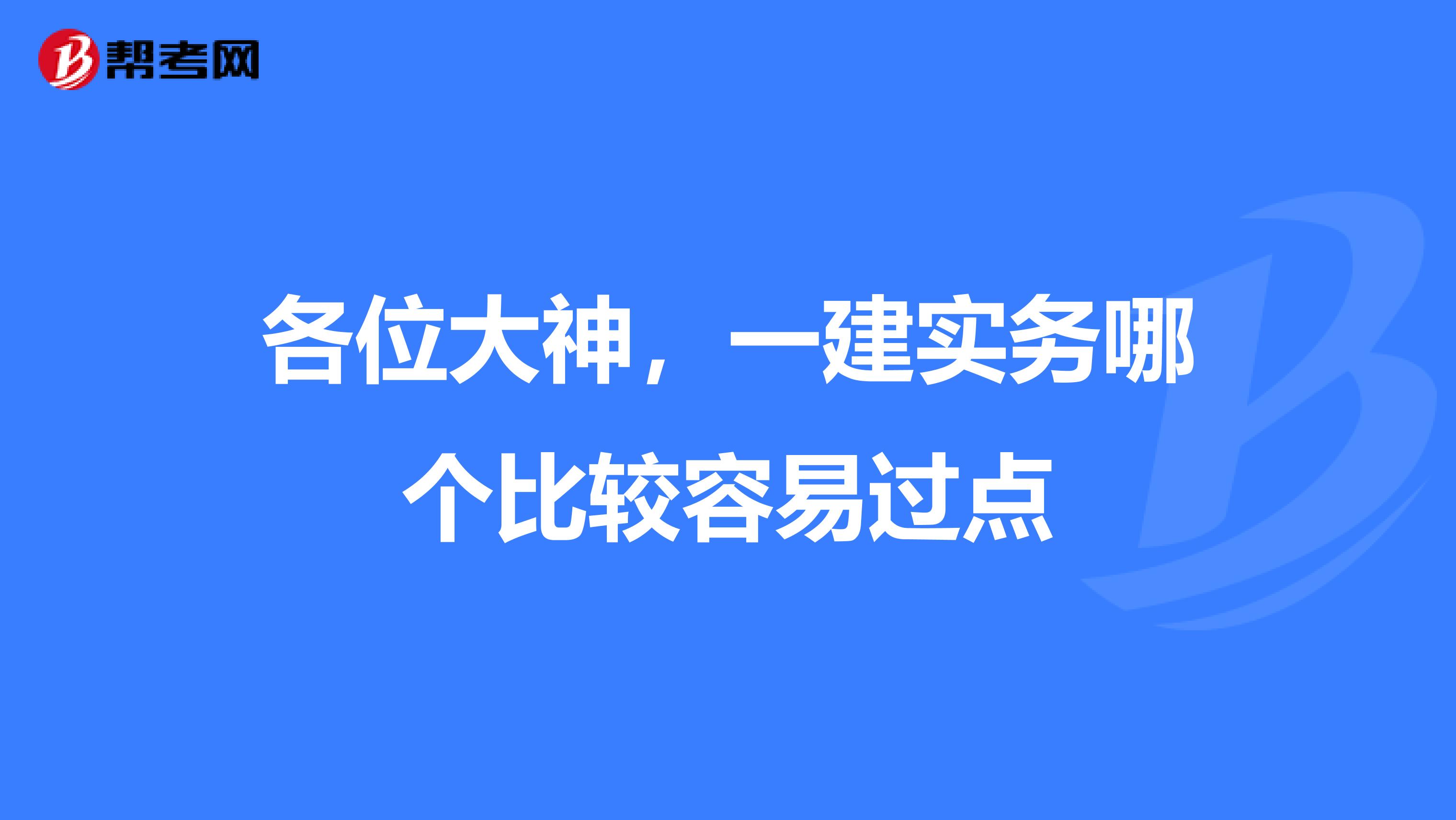 各位大神，一建实务哪个比较容易过点