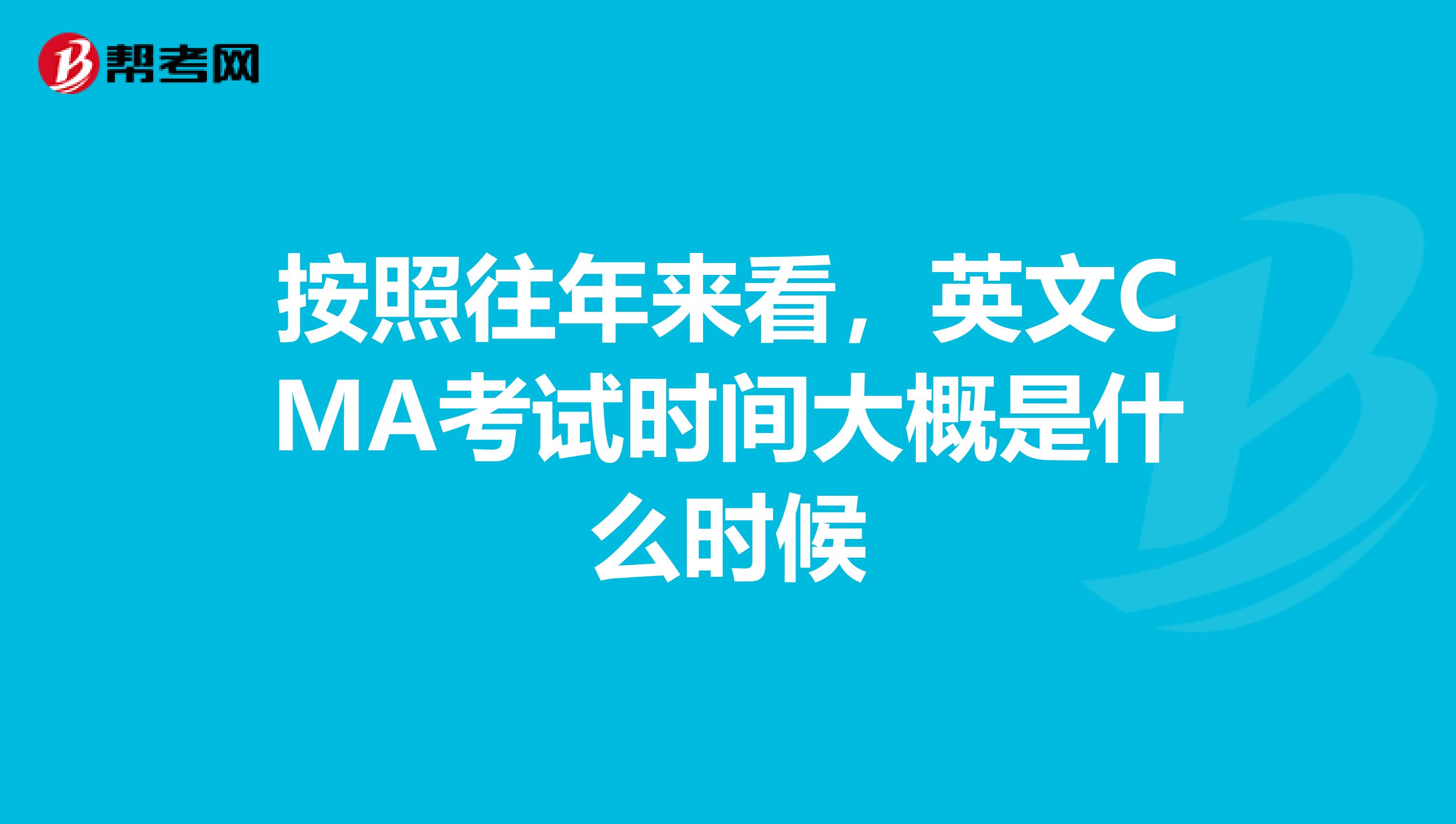 按照往年来看，英文CMA考试时间大概是什么时候