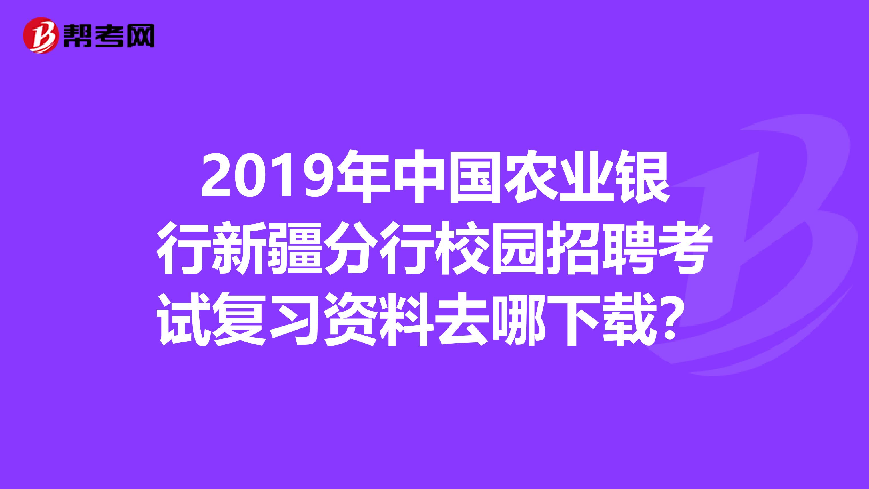 2019年中国农业银行新疆分行校园招聘考试复习资料去哪下载？