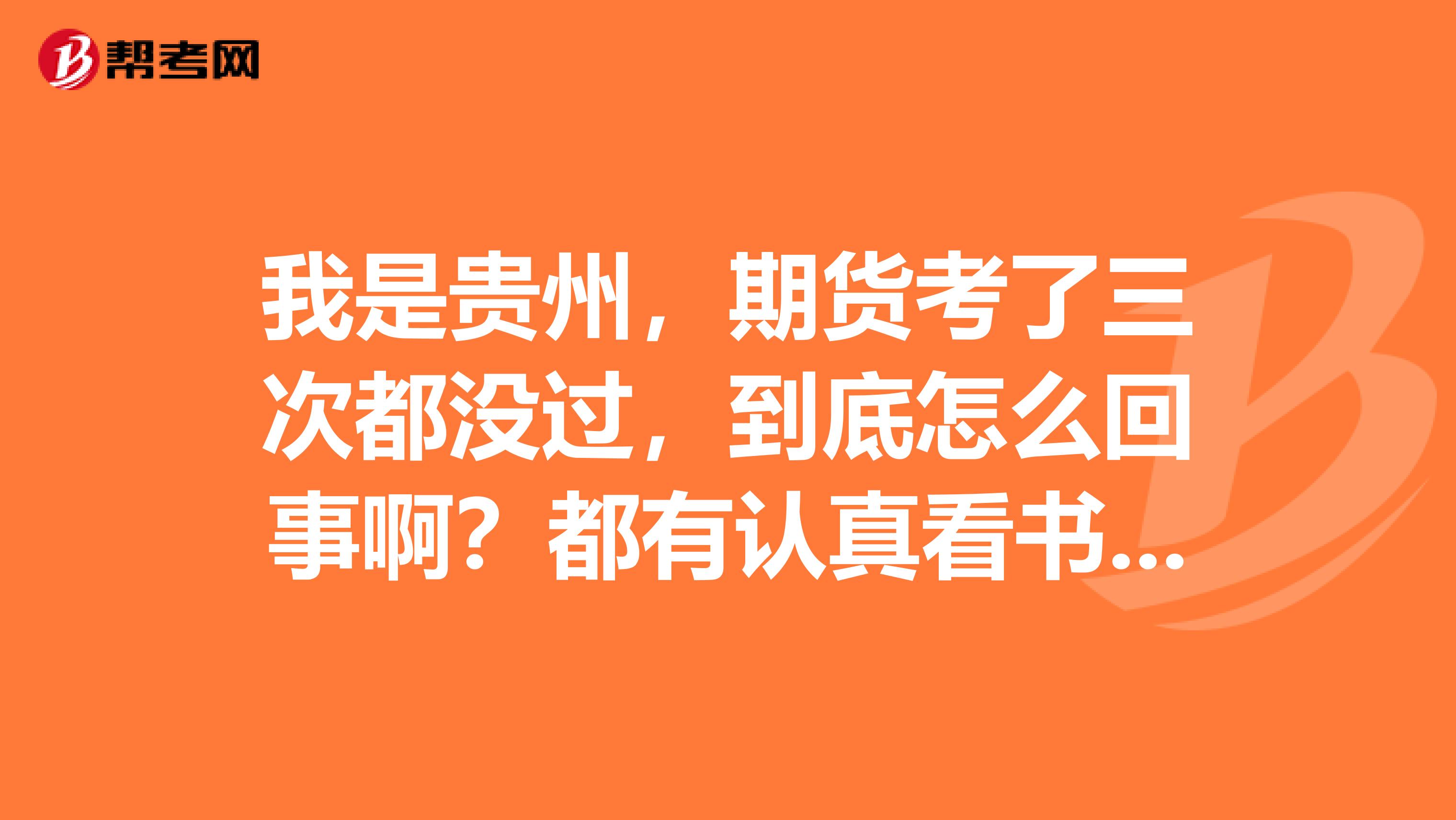 我是貴州，期貨考了三次都沒過，到底怎么回事??？都有認真看書啊？