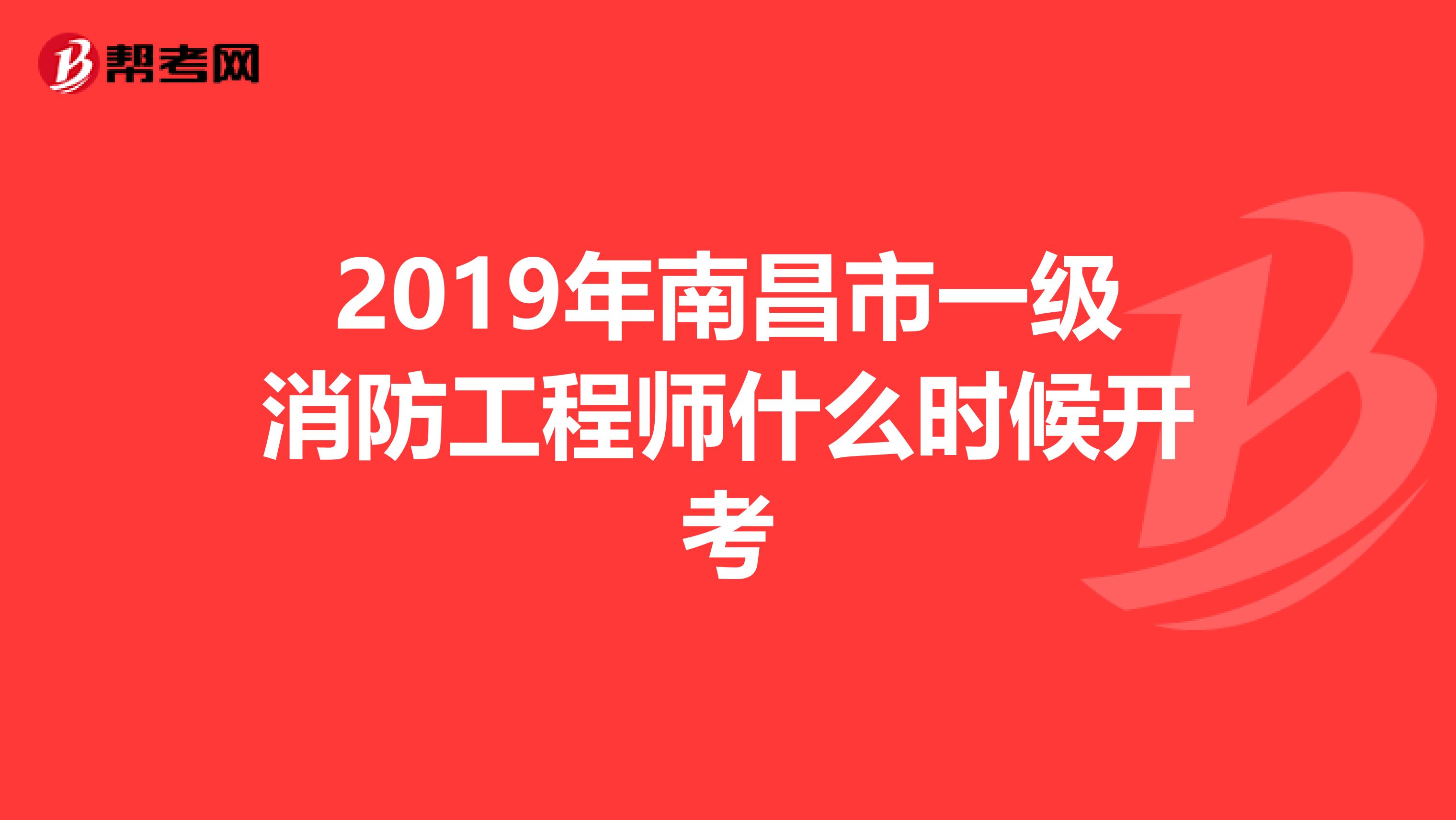 2019年南昌市一级消防工程师什么时候开考