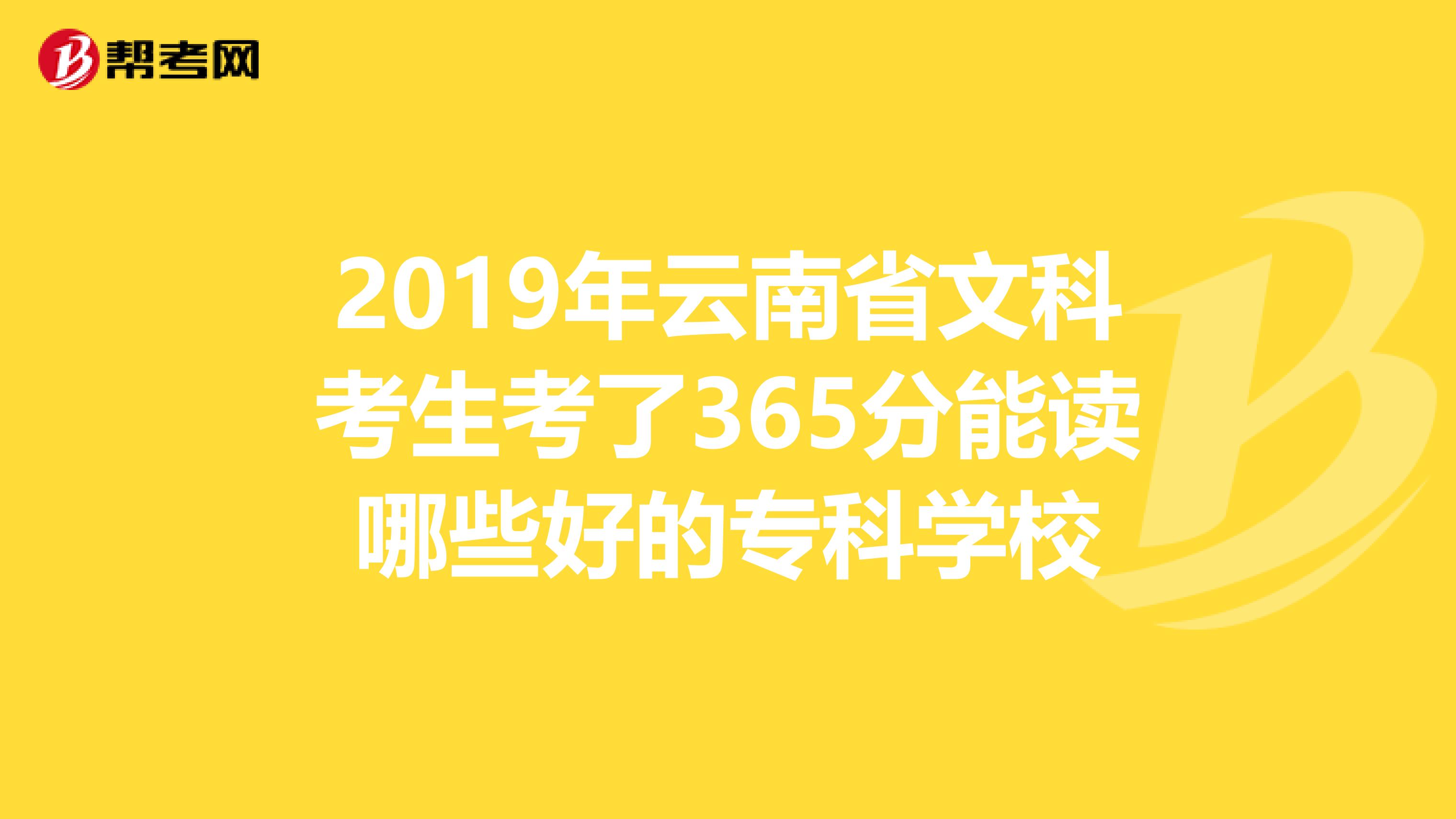 2019年云南省文科考生考了365分能读哪些好的专科学校