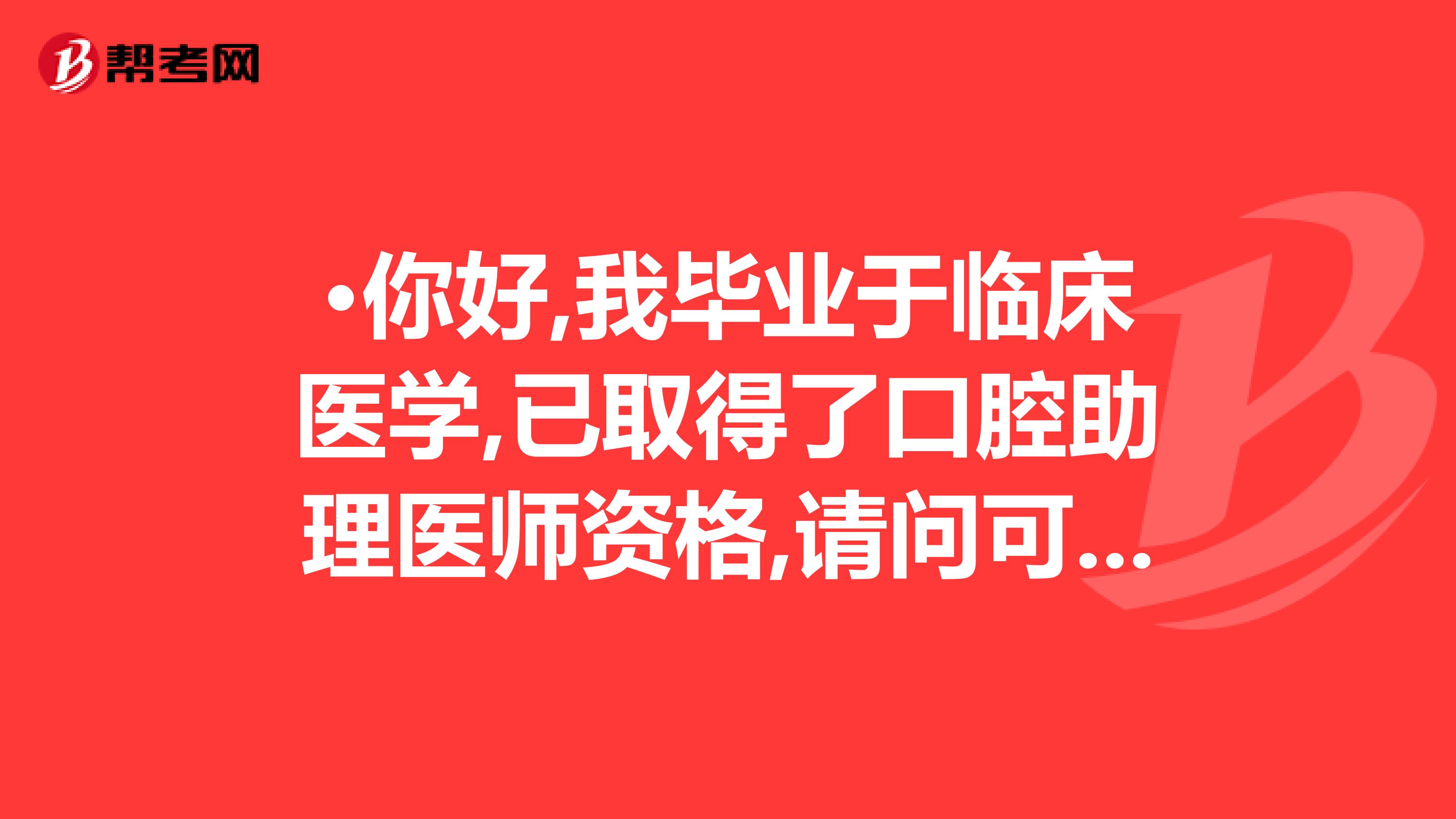 ·你好,我畢業(yè)于臨床醫(yī)學(xué),已取得了口腔助理醫(yī)師資格,請(qǐng)問(wèn)可不可以報(bào)考執(zhí)業(yè)醫(yī)師資格?