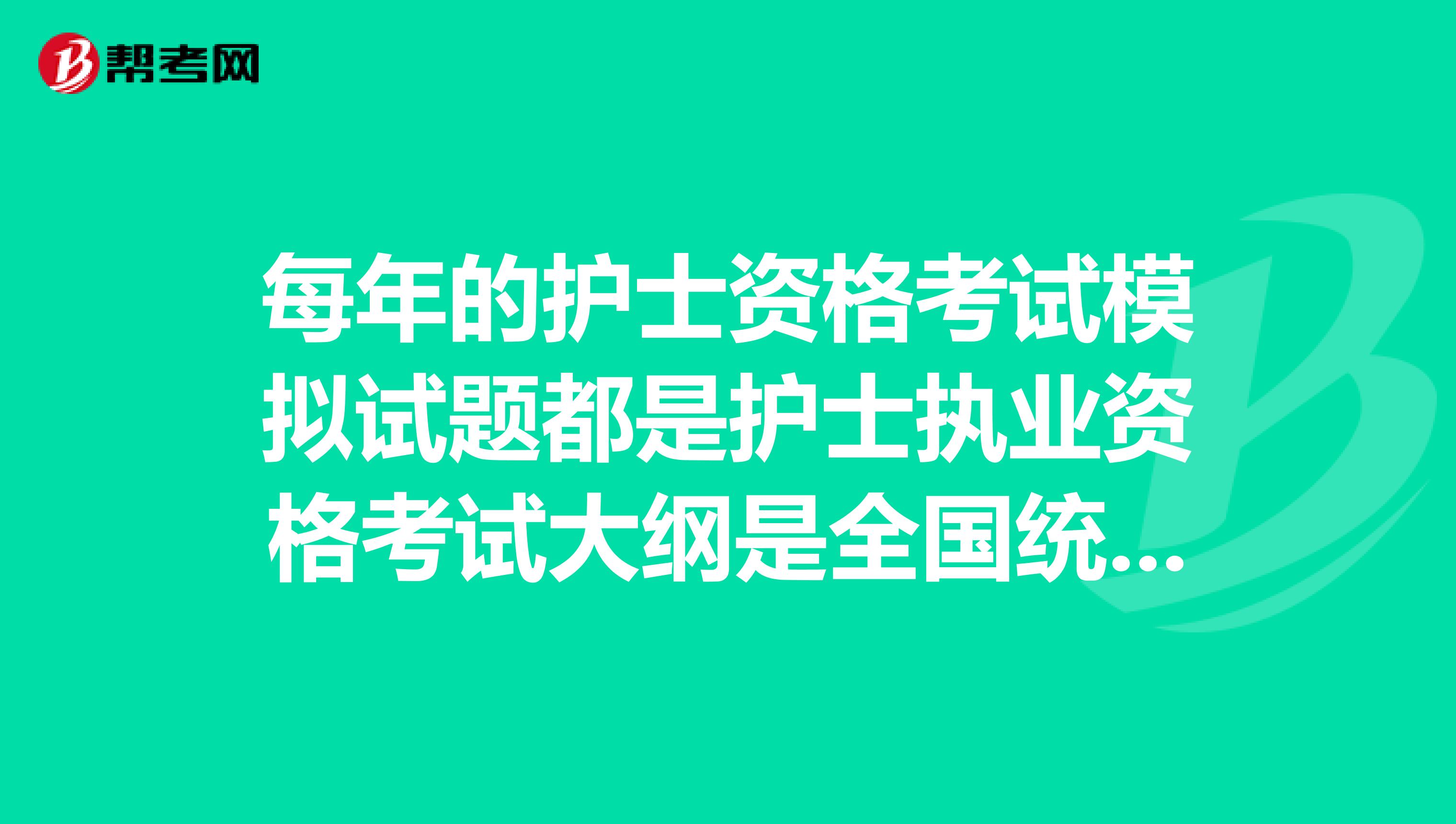 每年的护士资格考试模拟试题都是护士执业资格考试大纲是全国统一考试吗?