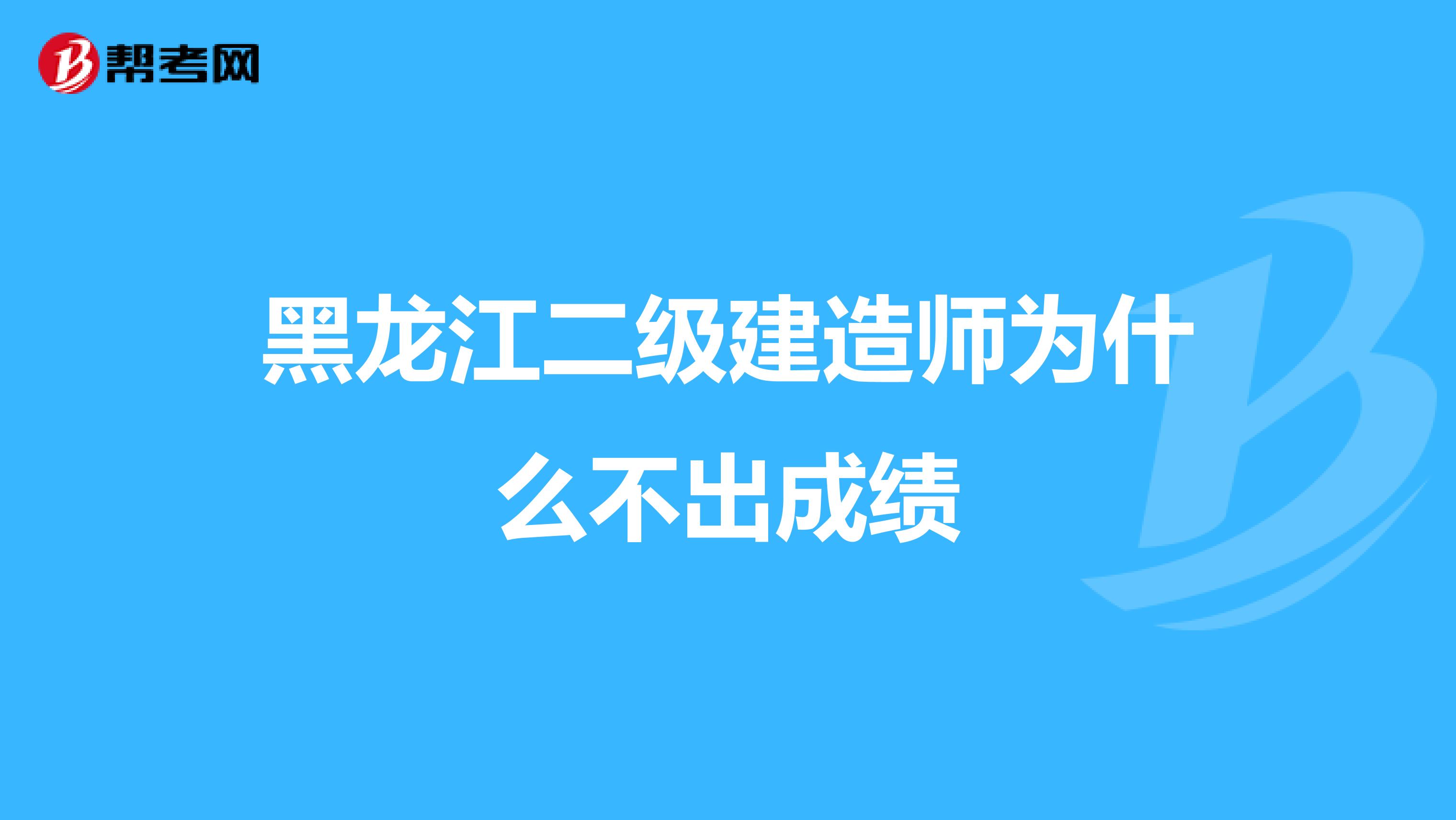 黑龍江二級建造師為什么不出成績