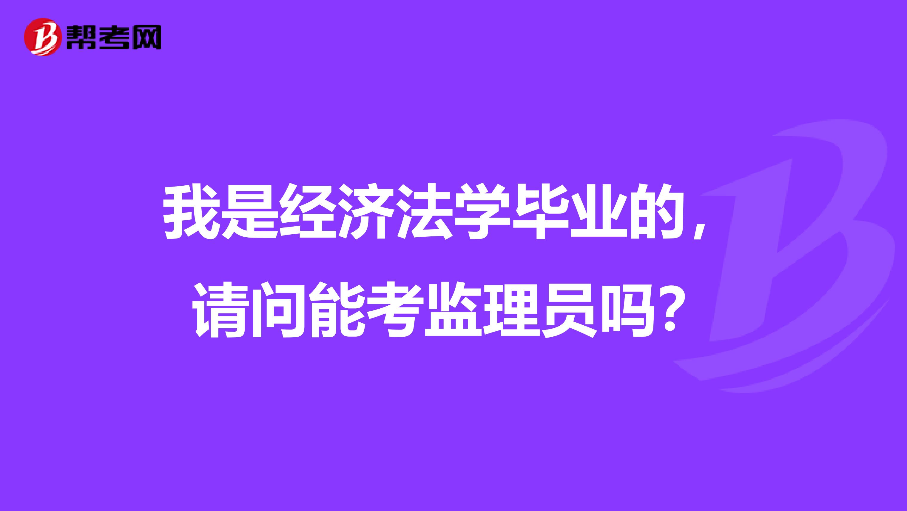 我是经济法学毕业的,请问能考监理员吗?