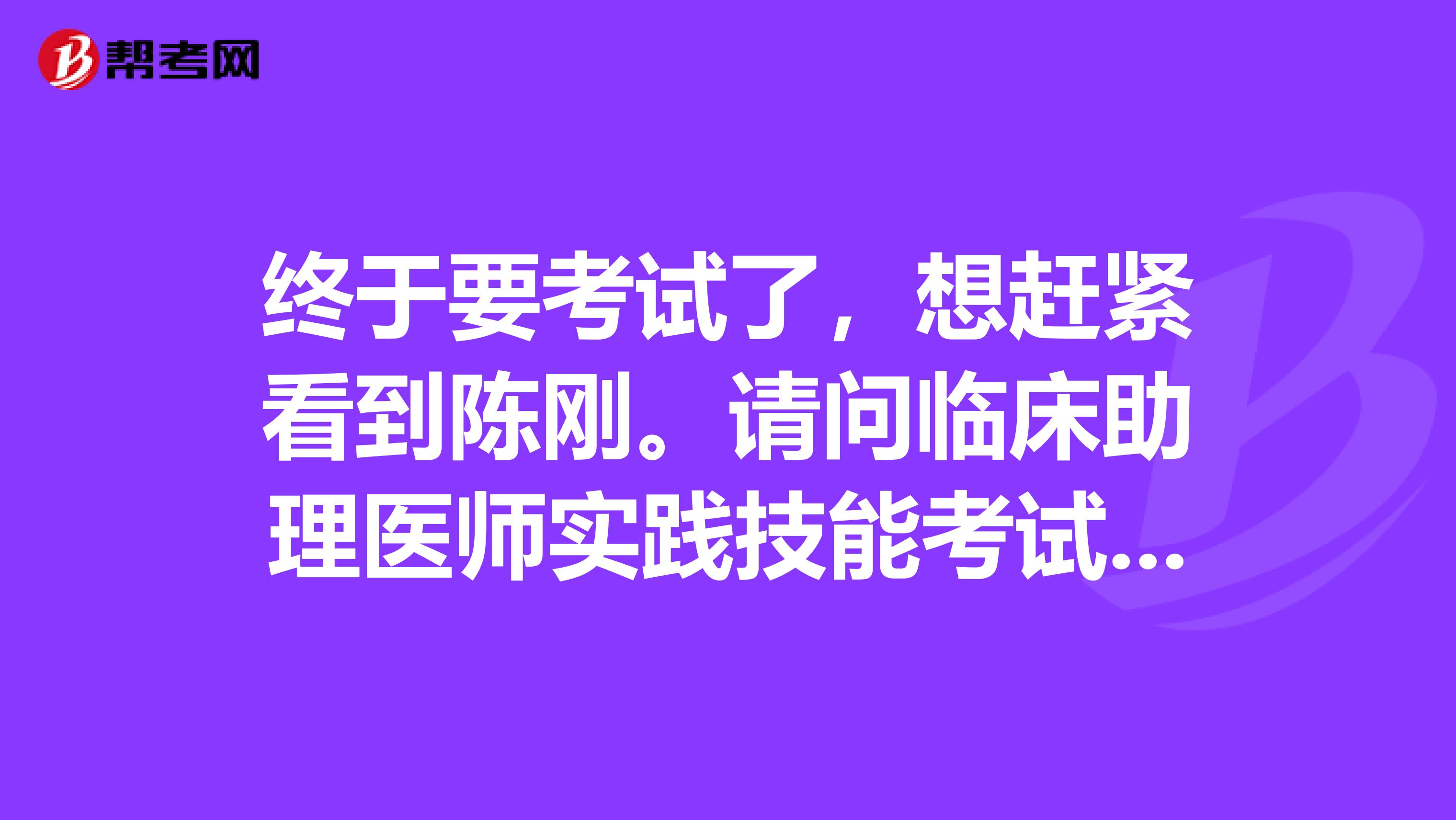 終于要考試了，想趕緊看到陳剛。請問臨床助理醫(yī)師實(shí)踐技能考試有什么內(nèi)容嗎？