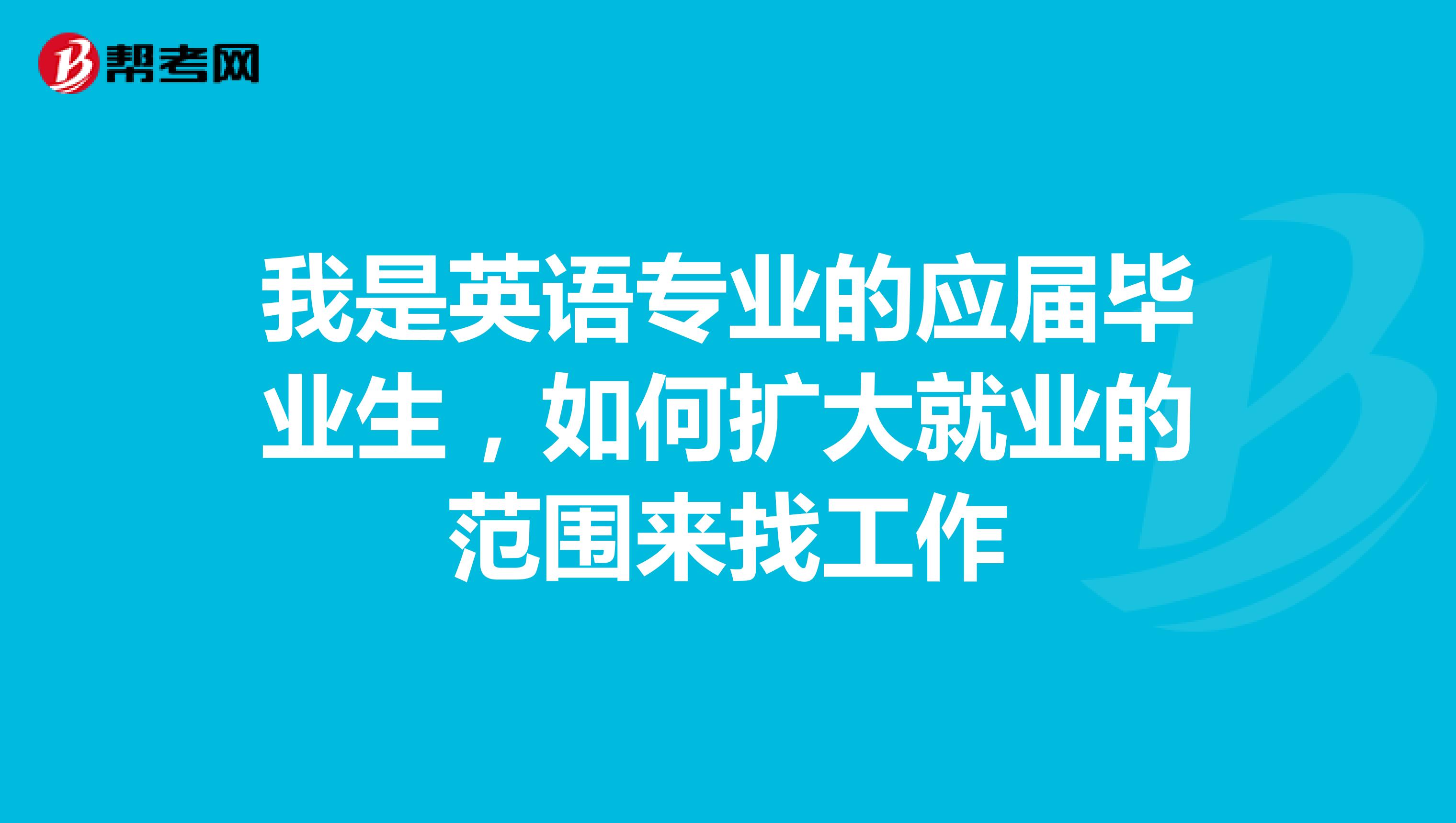 我是英语专业的应届毕业生，如何扩大就业的范围来找工作