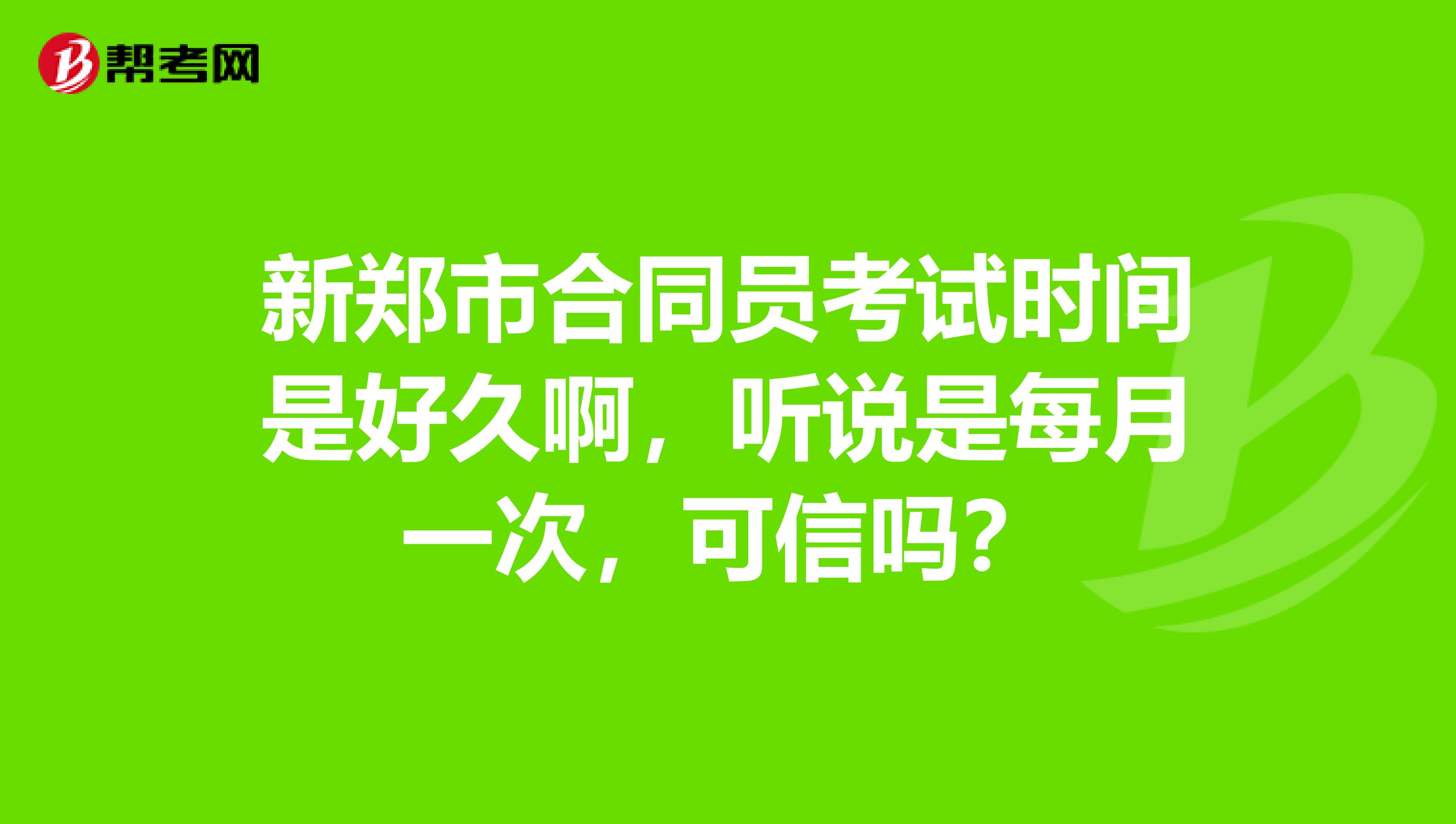 新郑市合同员考试时间是好久啊,听说是每月一次,可信吗?