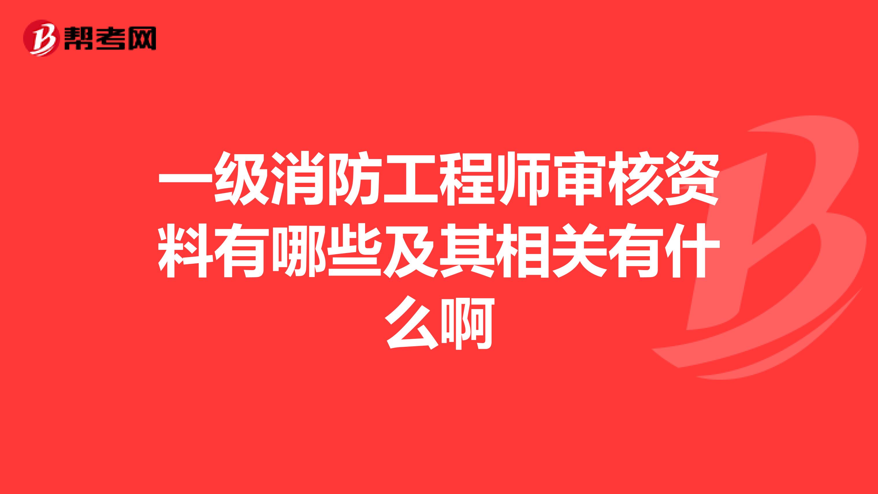 一级消防工程师审核资料有哪些及其相关有什么啊