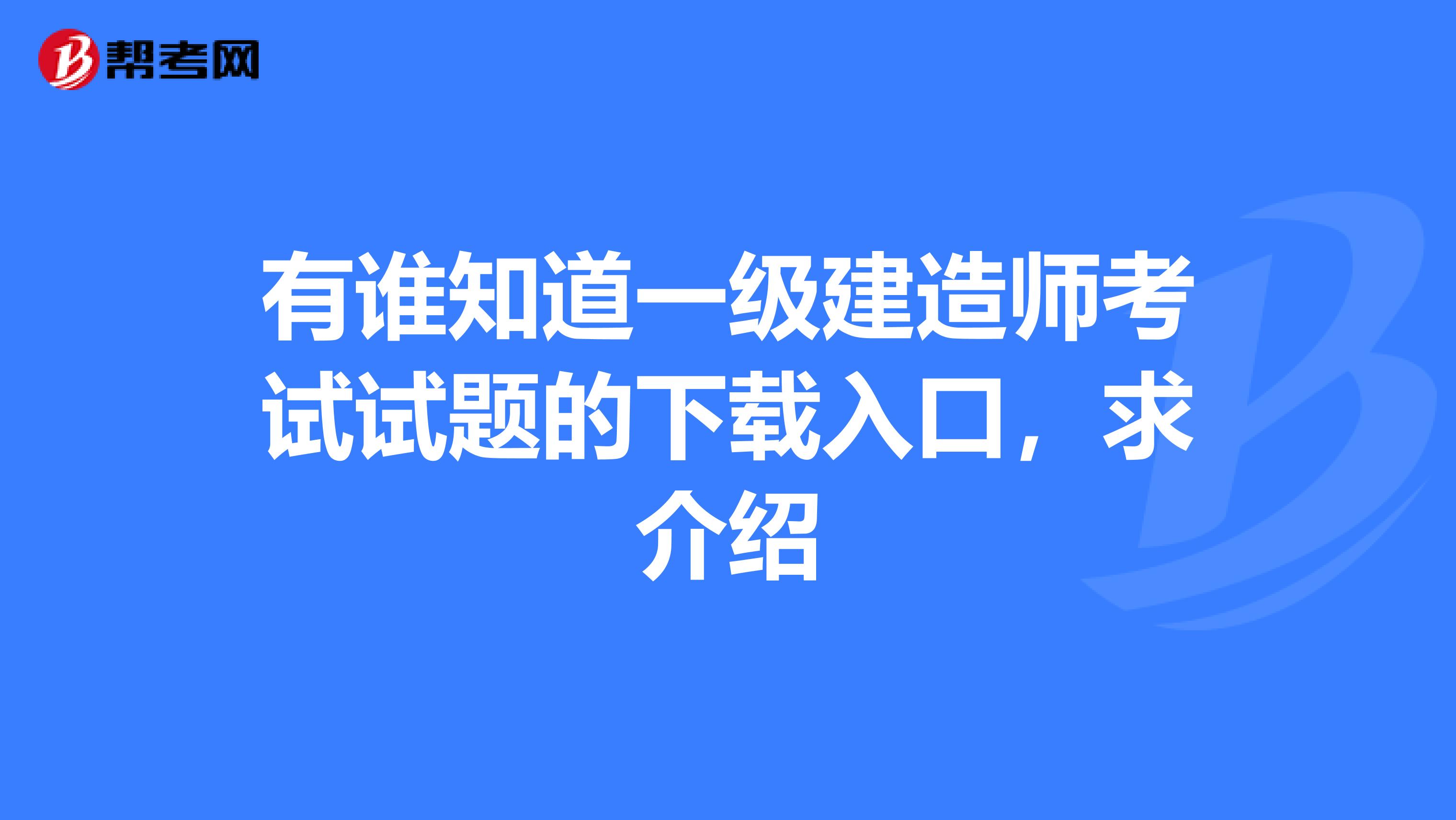 有谁知道一级建造师考试试题的下载入口，求介绍