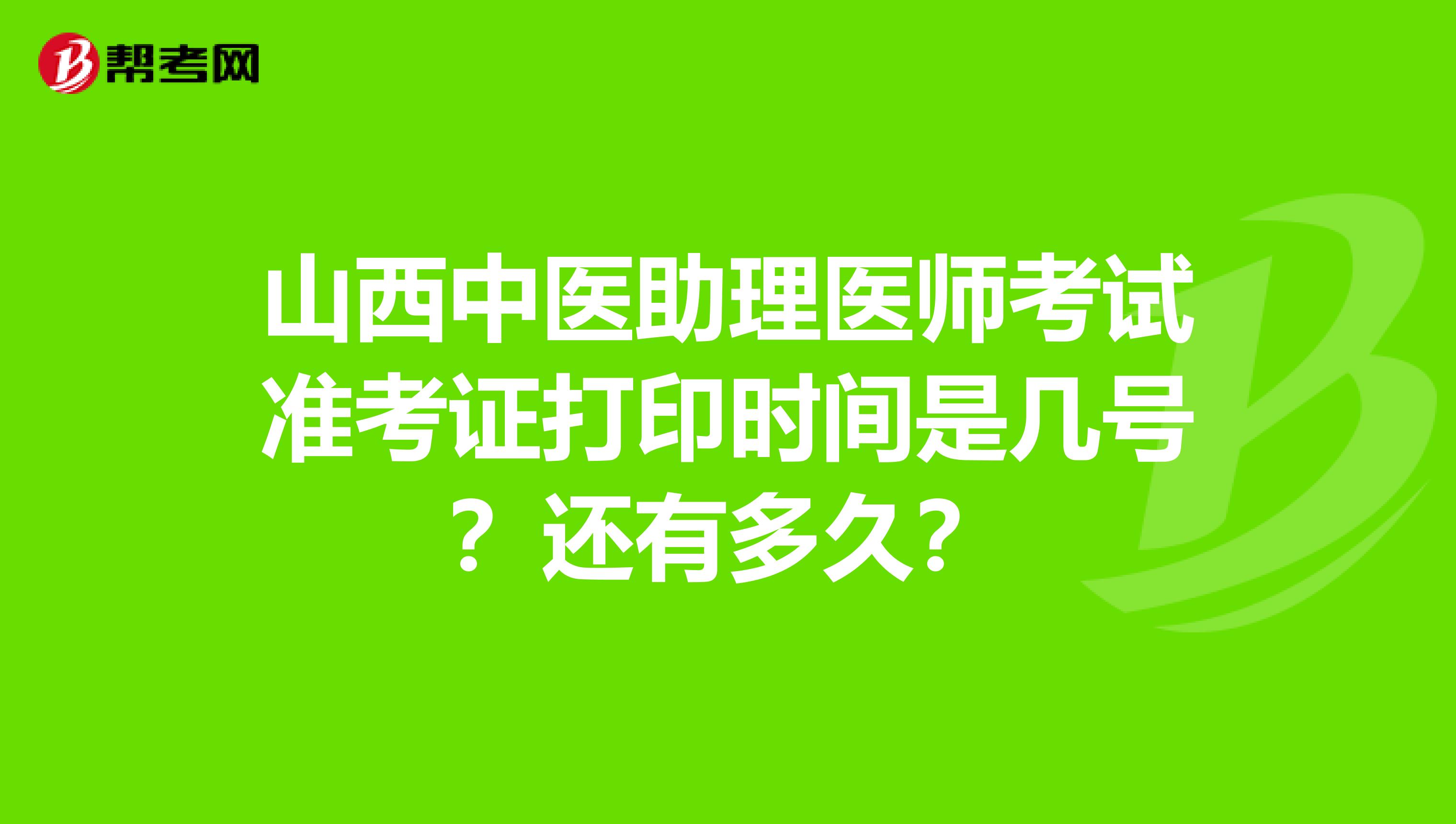 山西中医助理医师考试准考证打印时间是几号？还有多久？