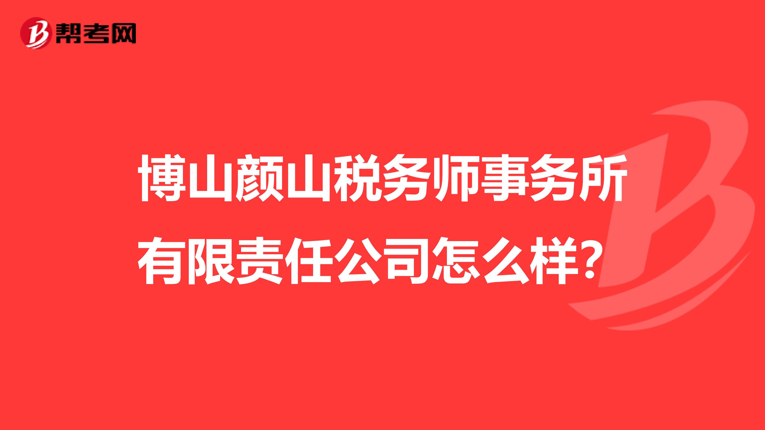 博山颜山税务师事务所有限责任公司怎么样？