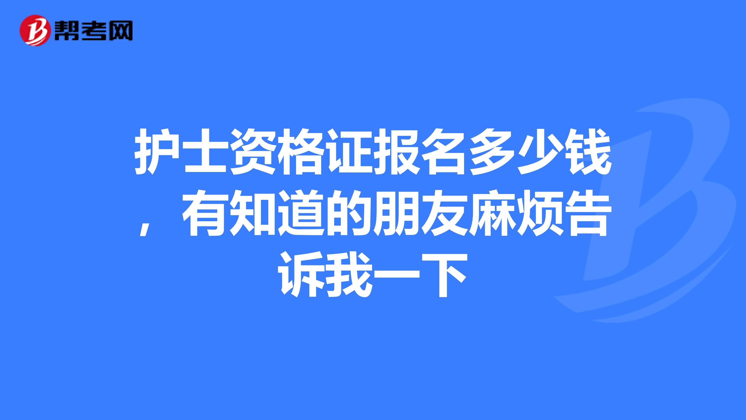 护士资格证报名多少钱,有知道的朋友麻烦告诉我一下