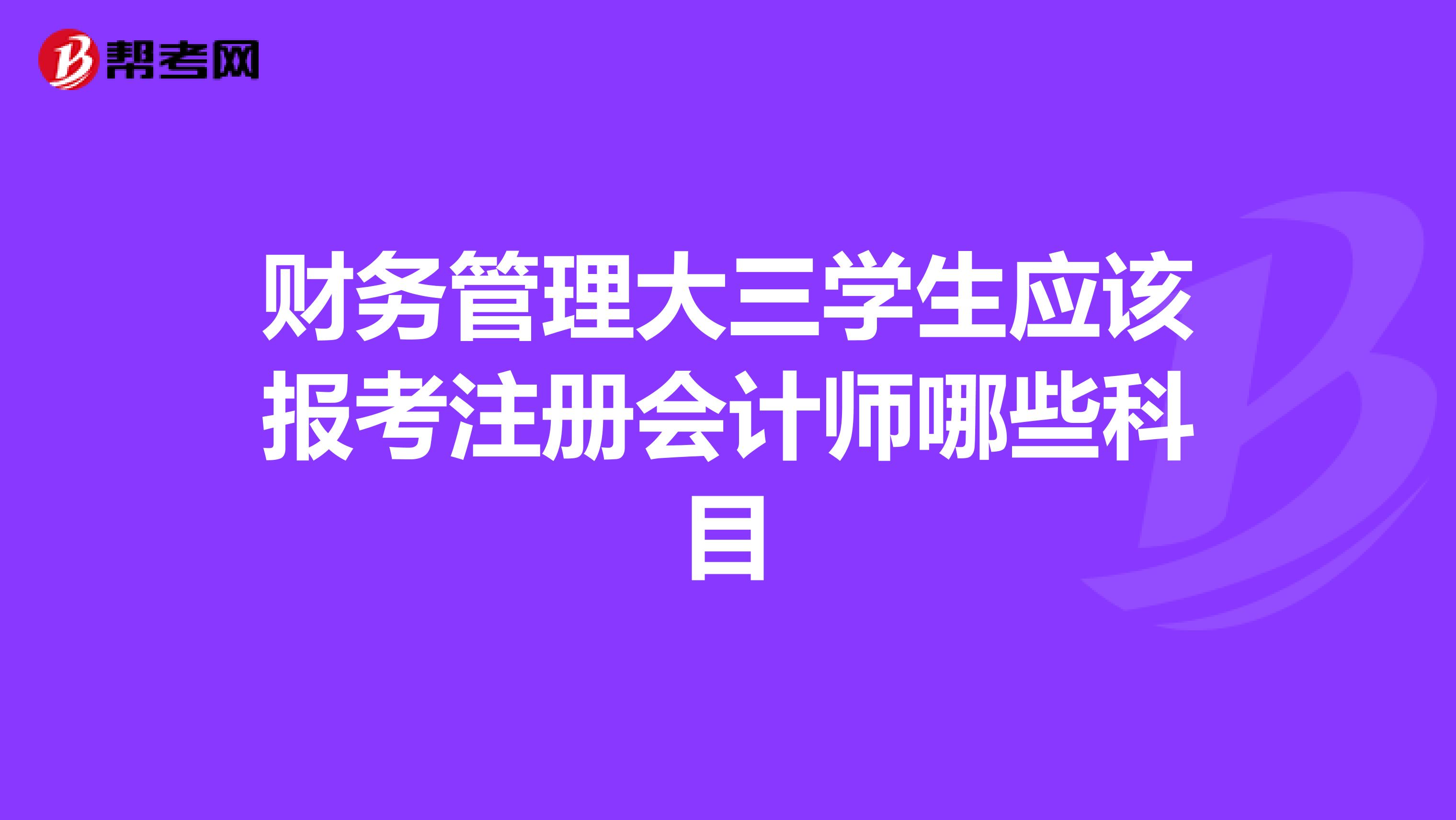 财务管理大三学生应该报考注册会计师哪些科目