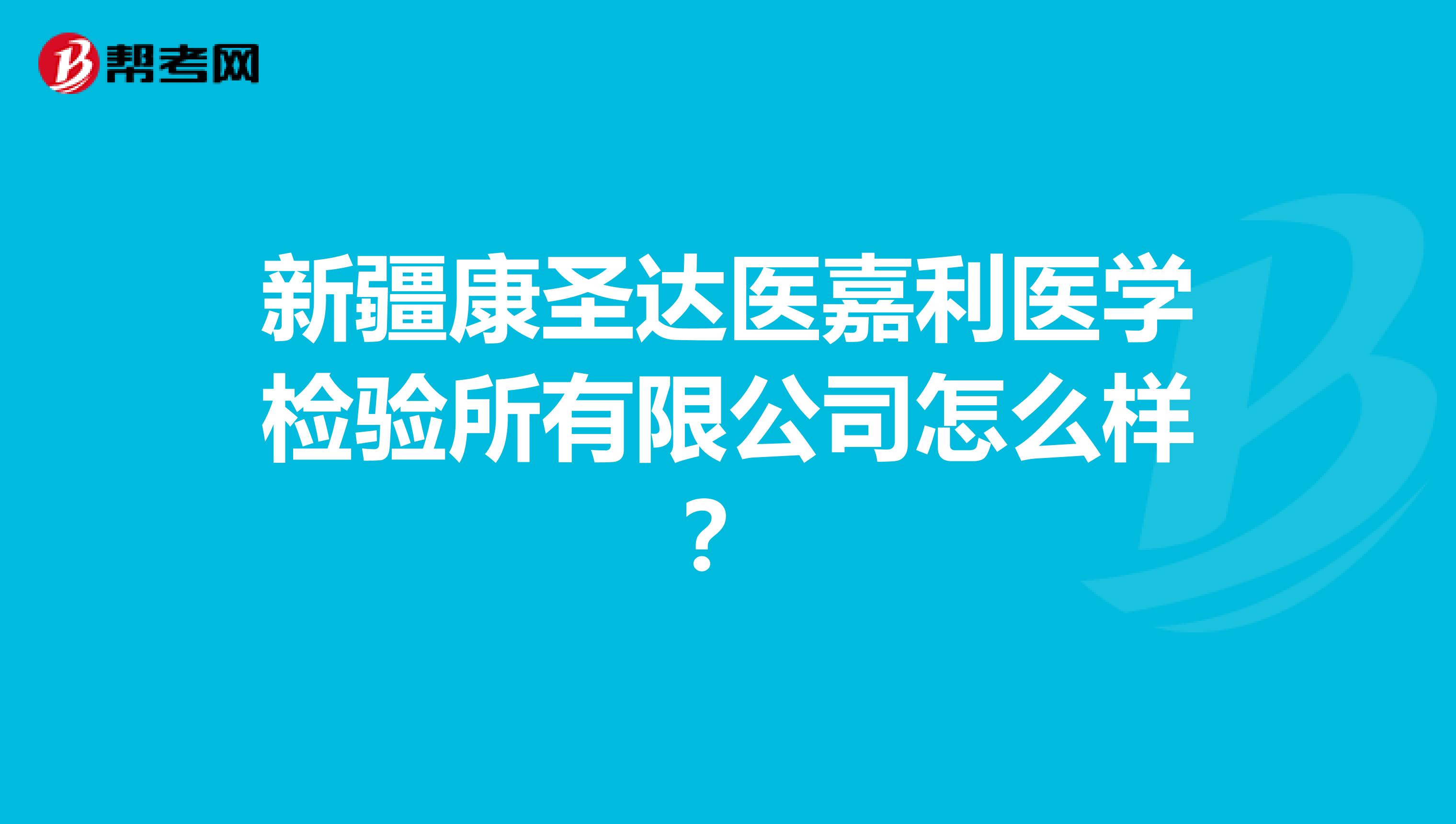 新疆康圣达医嘉利医学检验所有限公司怎么样？