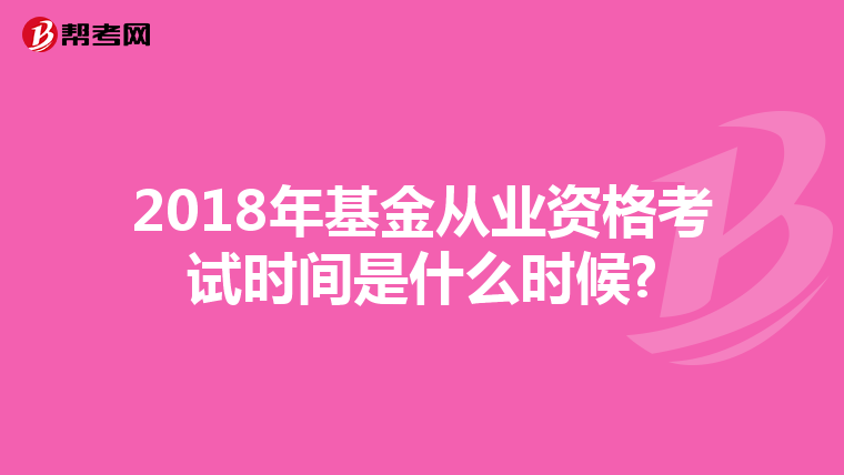 2018年基金从业资格考试时间是什么时候?