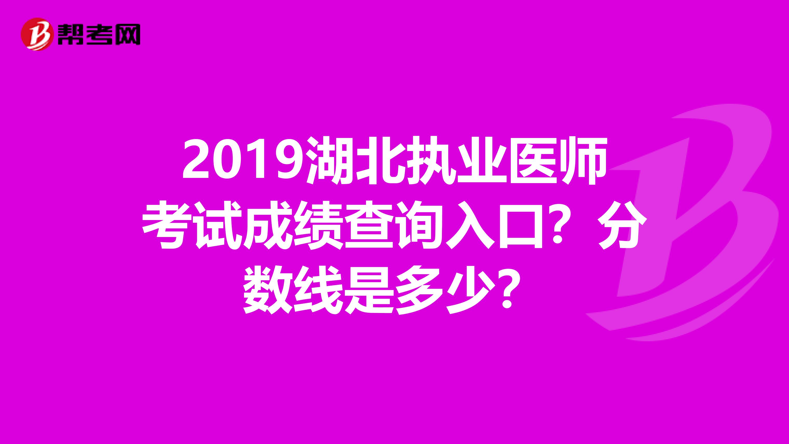 2019湖北执业医师考试成绩查询入口?分数线是多少?