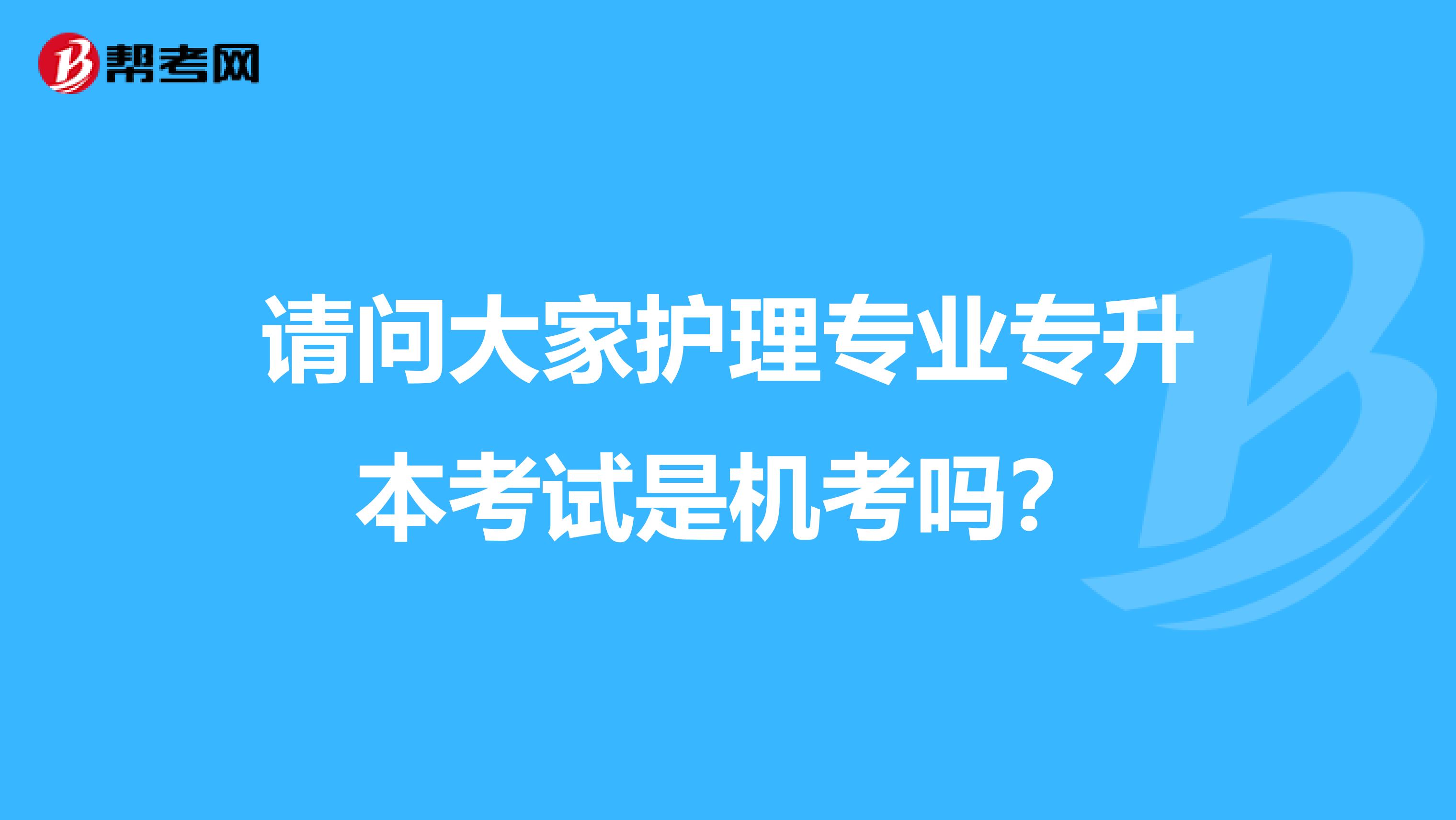 请问大家护理专业专升本考试是机考吗?