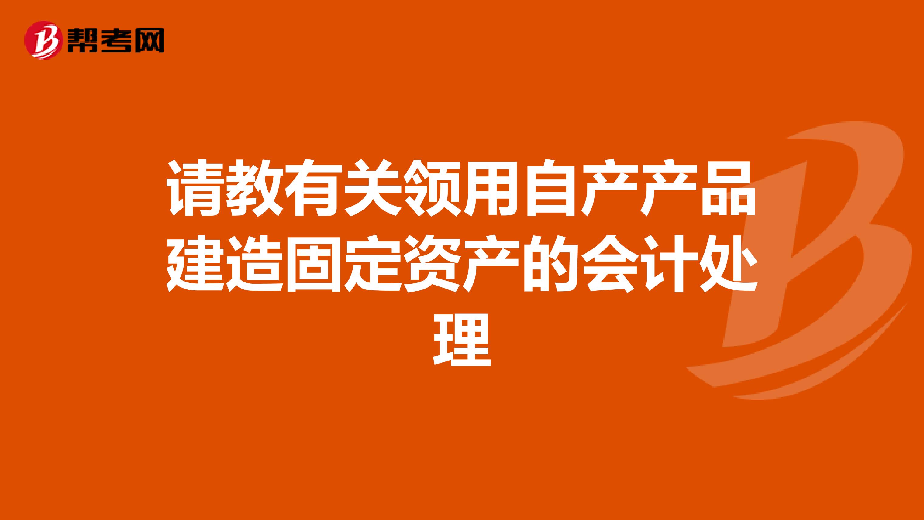 请教有关领用自产产品建造固定资产的会计处理