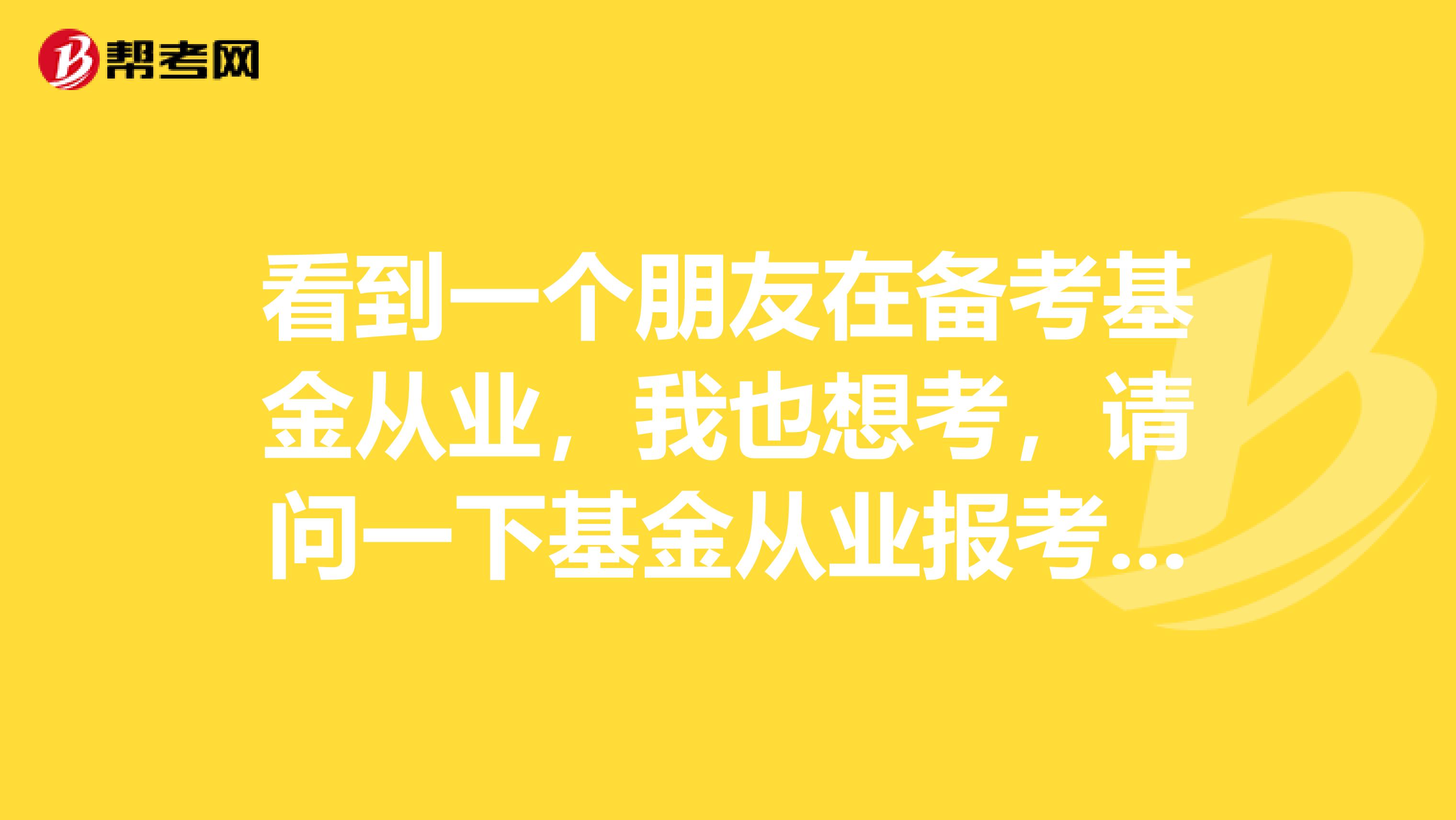 看到一个朋友在备考基金从业,我也想考,请问一下基金从业报考需要什么条件