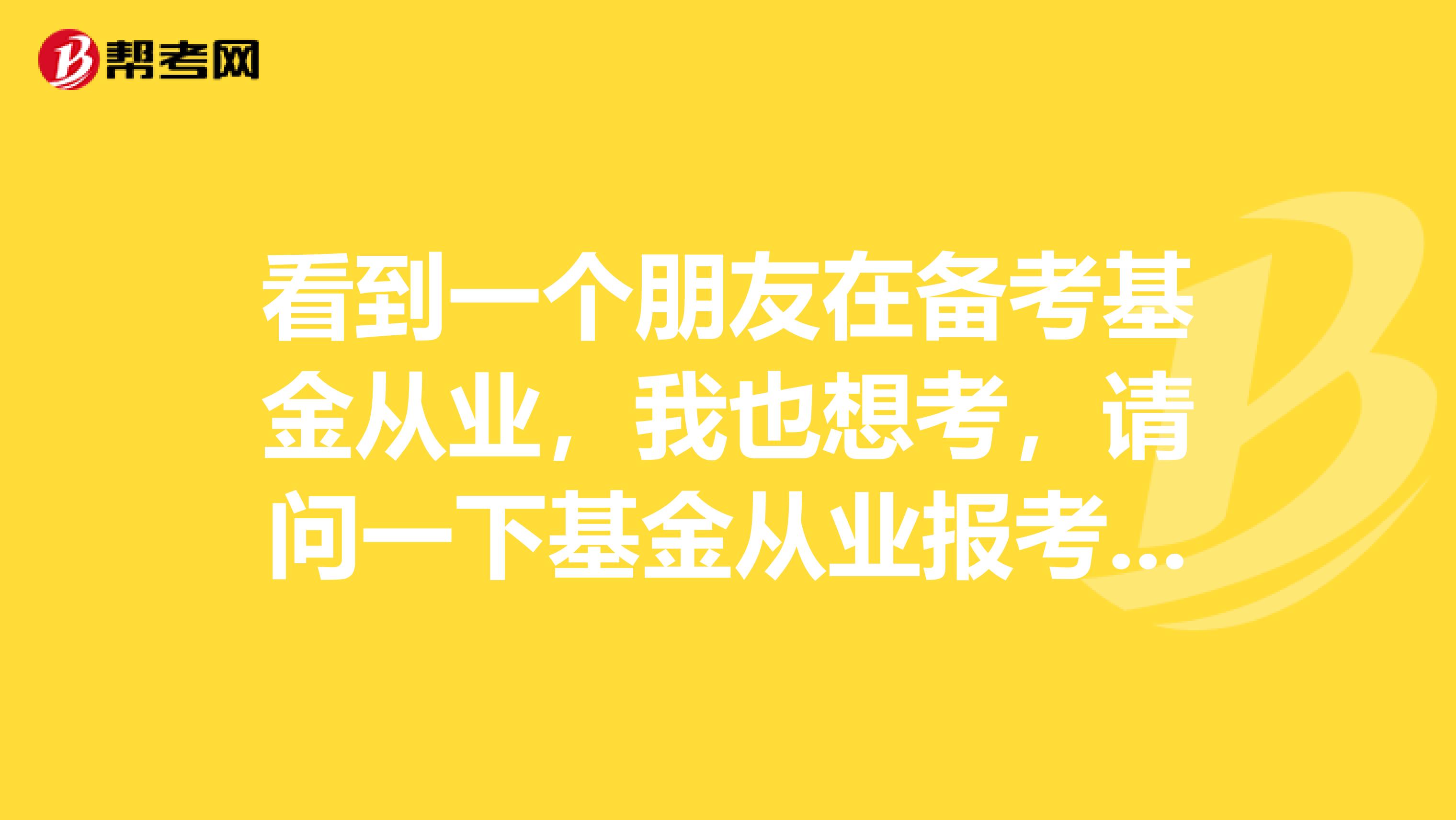 看到一个朋友在备考基金从业，我也想考，请问一下基金从业报考需要什么条件