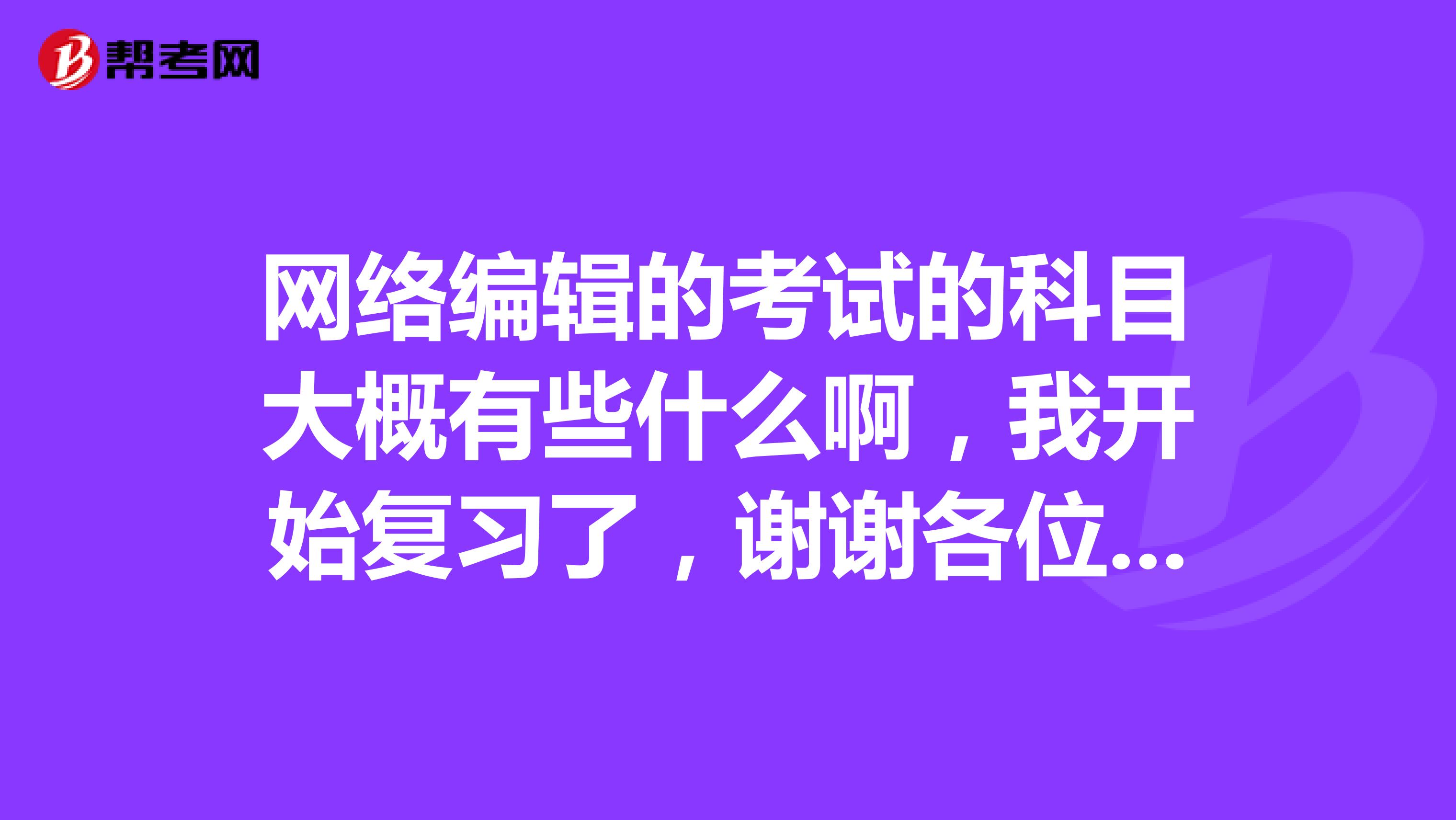 网络编辑的考试的科目大概有些什么啊，我开始复习了，谢谢各位大佬的帮助