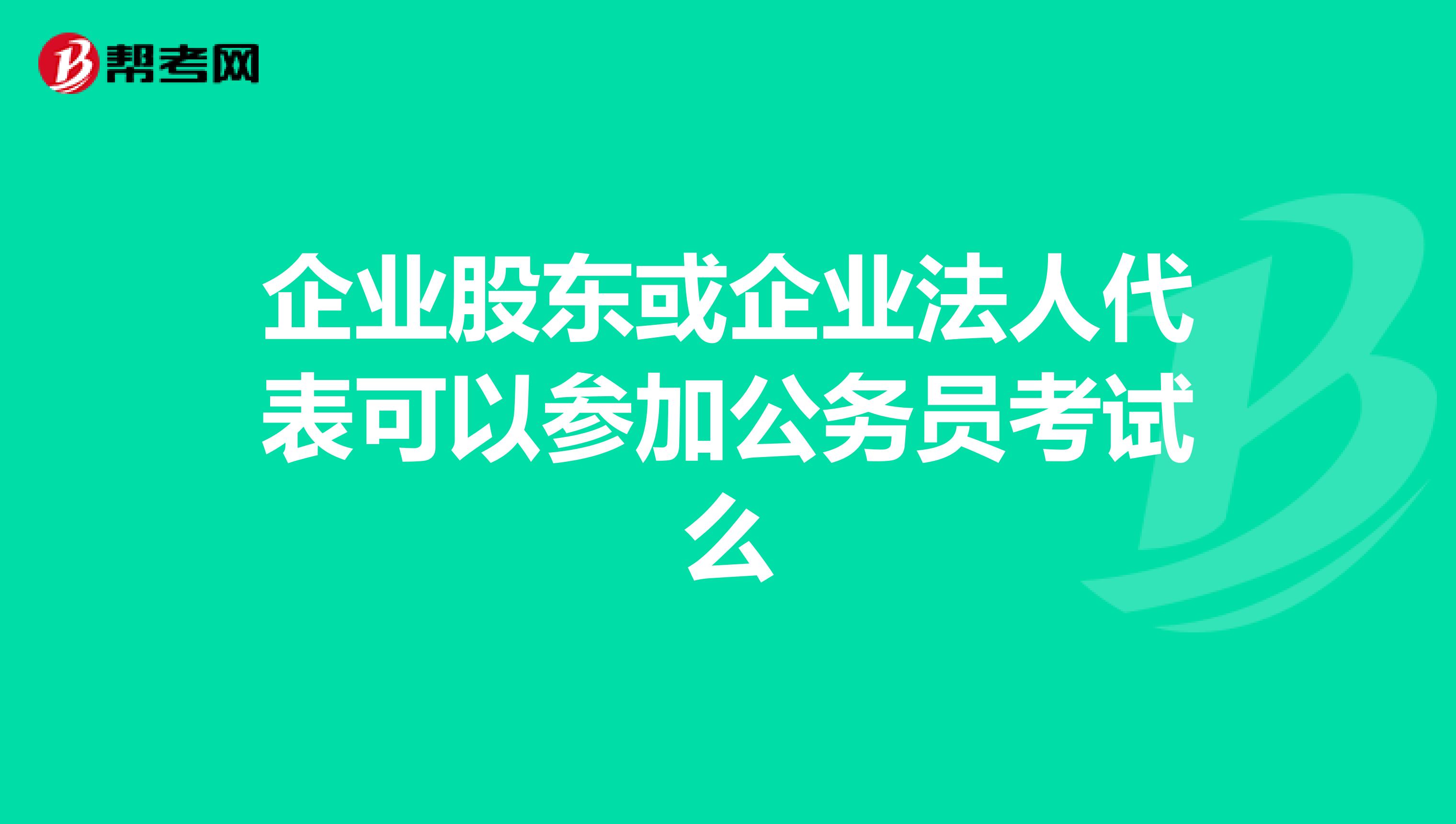 企业股东或企业法人代表可以参加公务员考试么