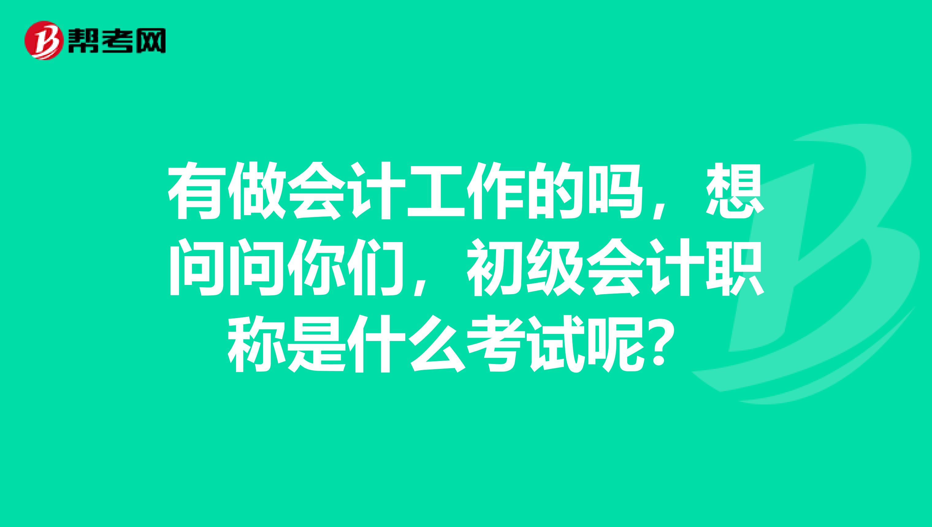 有做会计工作的吗，想问问你们，初级会计职称是什么考试呢？