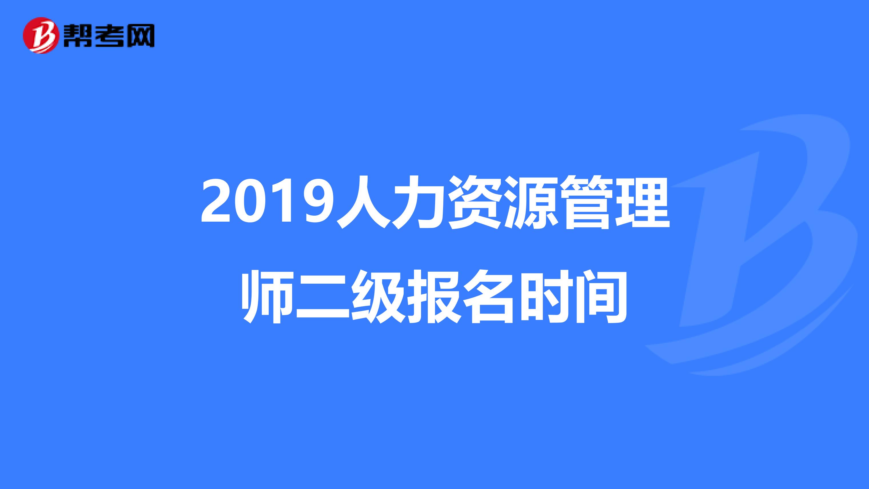 2019人力资源管理师二级报名时间