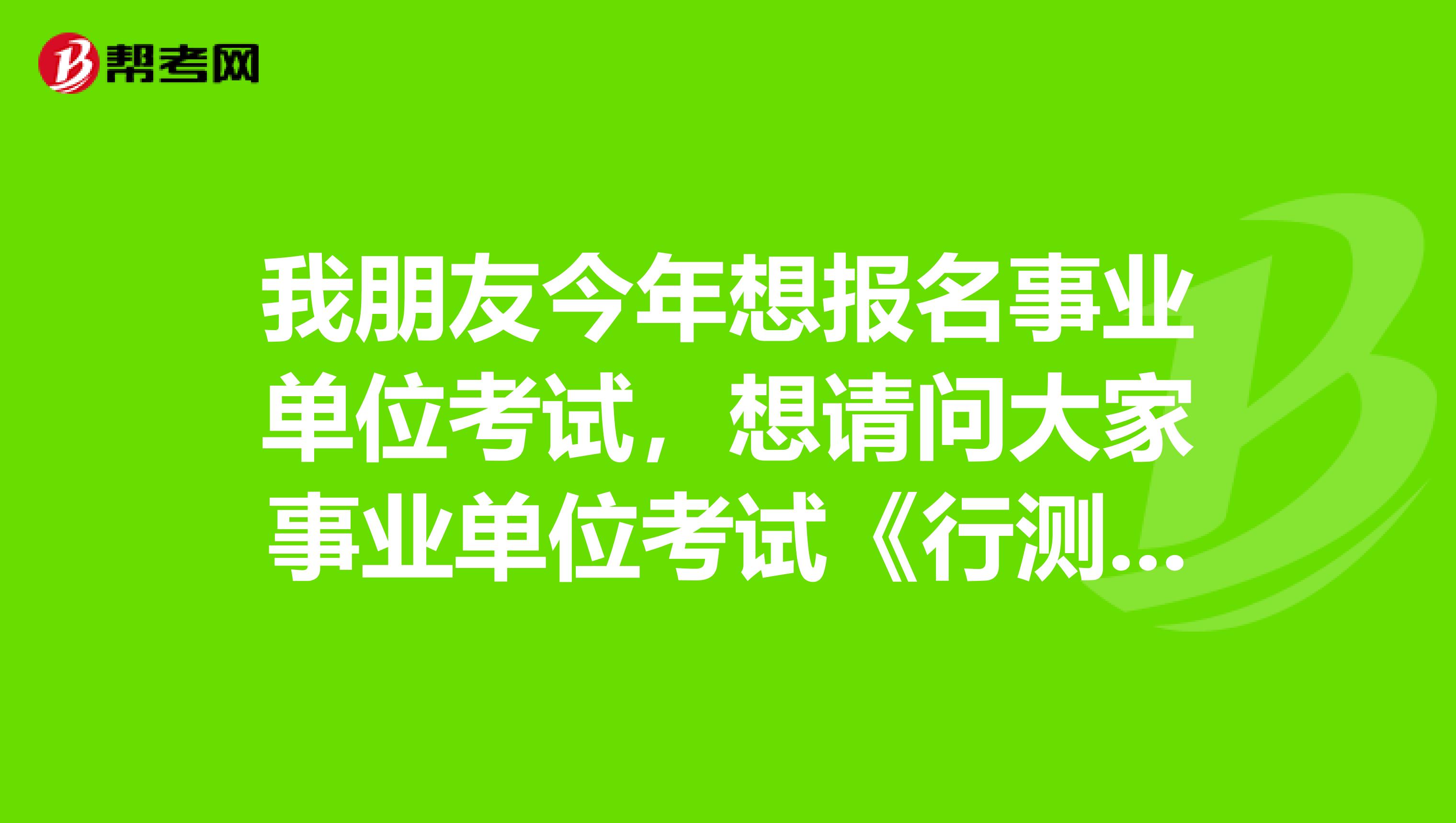 我朋友今年想报名事业单位考试，想请问大家事业单位考试《行测》与《职测》有什么区别？