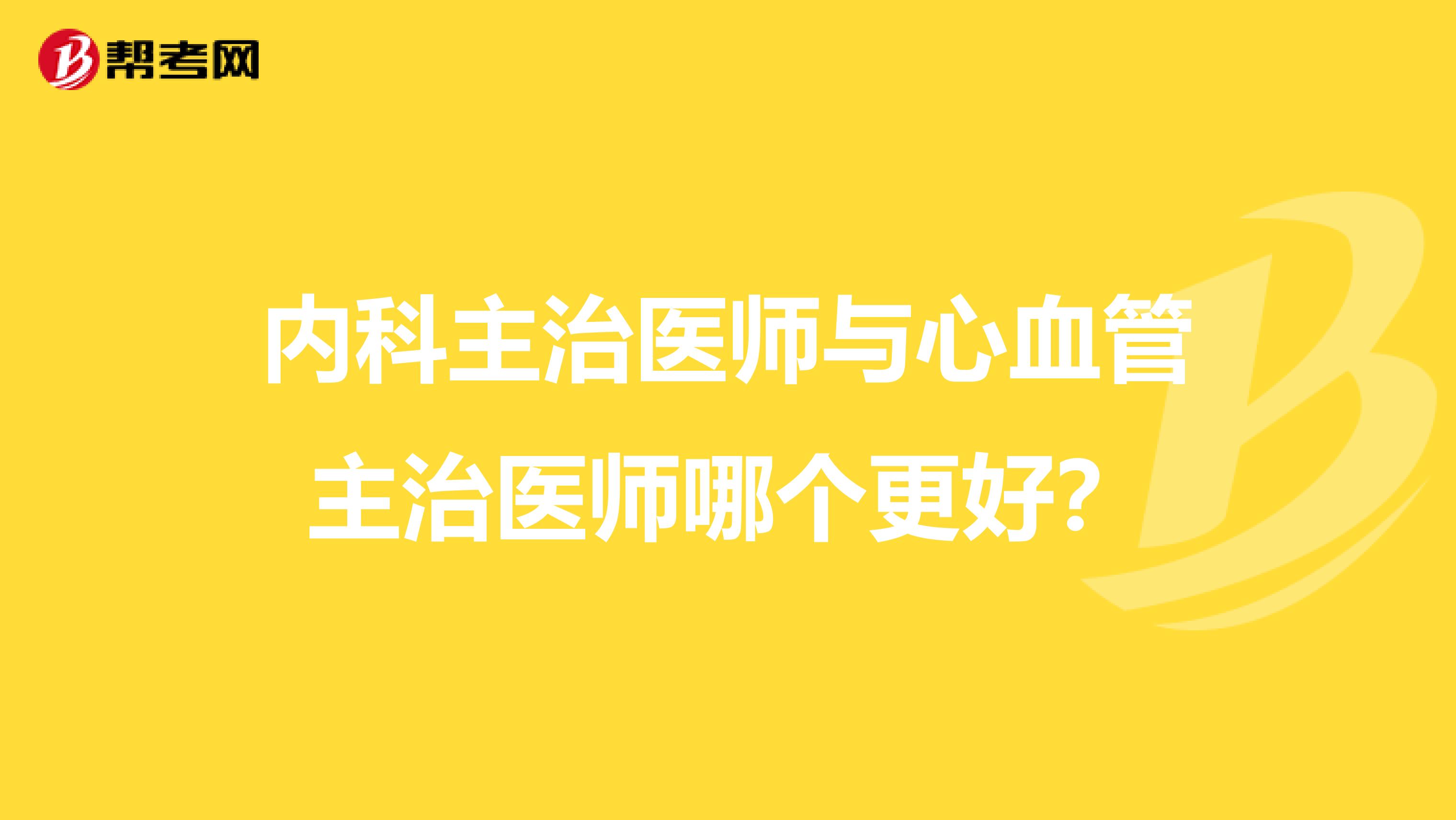 内科主治医师与心血管主治医师哪个更好?