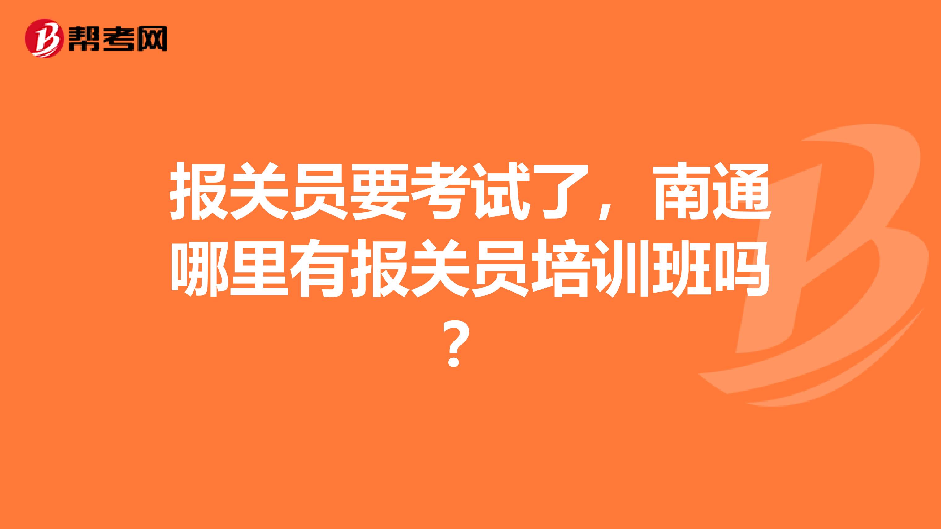 报关员要考试了，南通哪里有报关员培训班吗？