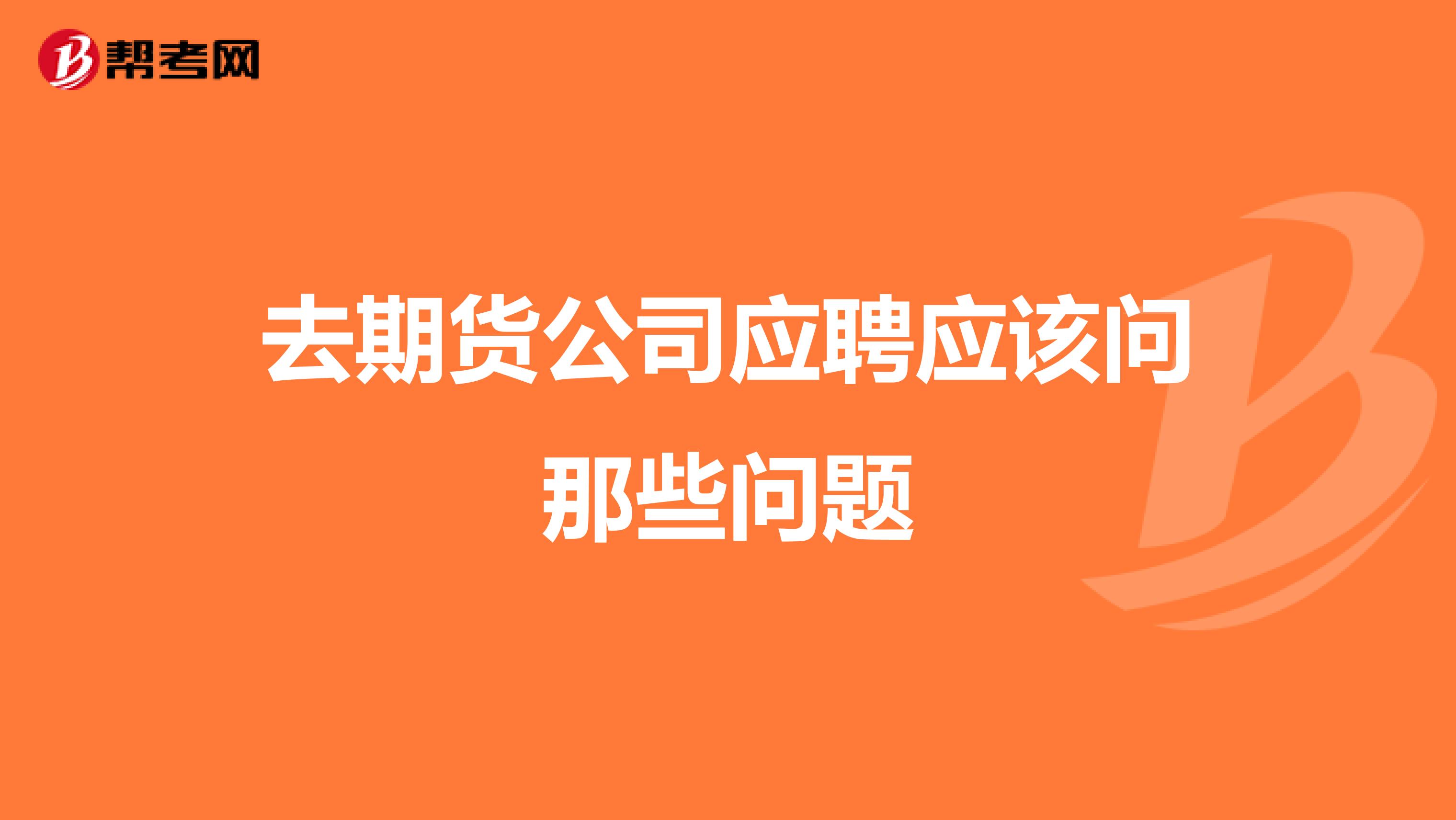 去期货公司应聘应该问那些问题