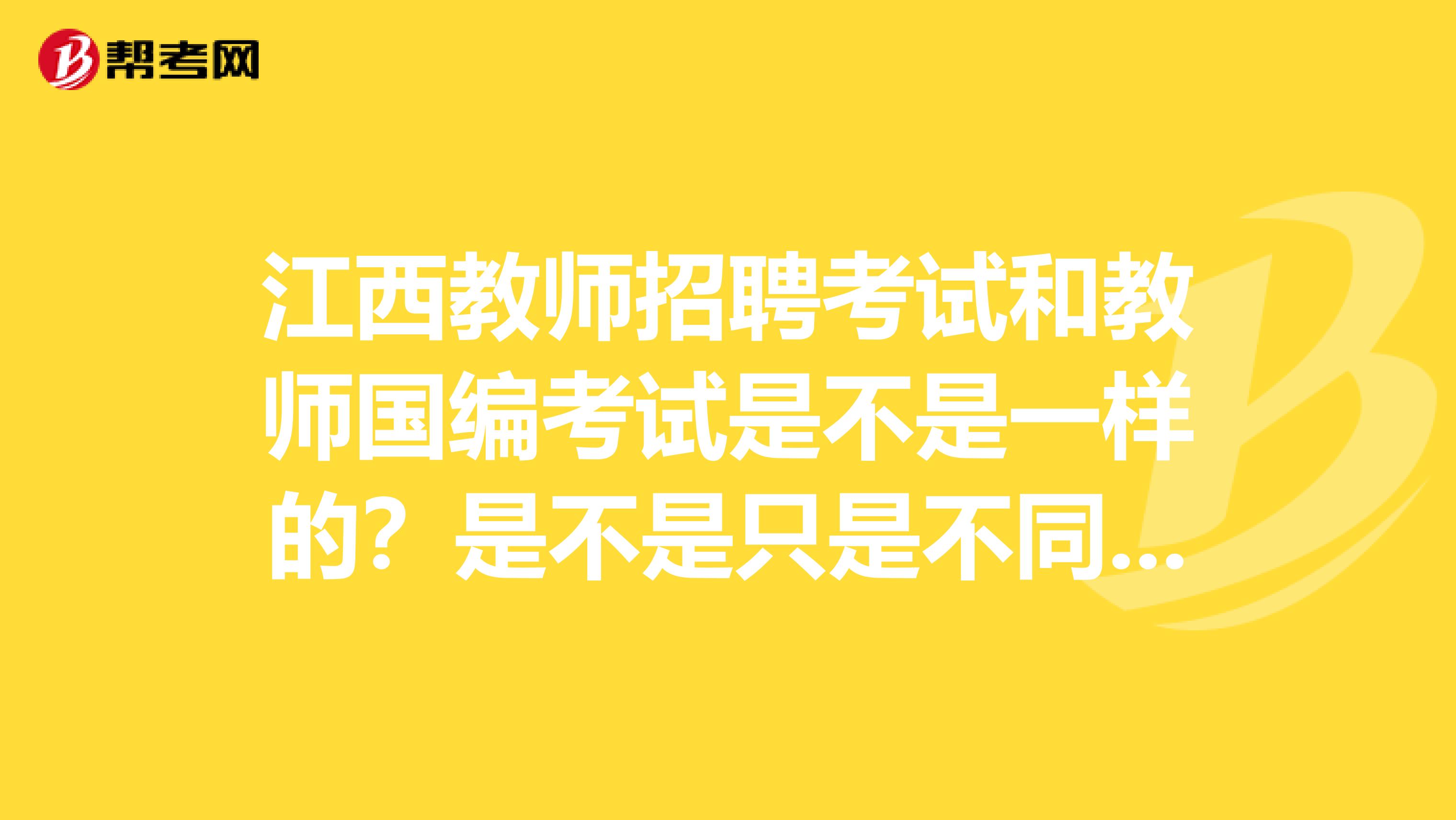江西教师招聘考试和教师国编考试是不是一样的?是不是只是不同的叫法啊?